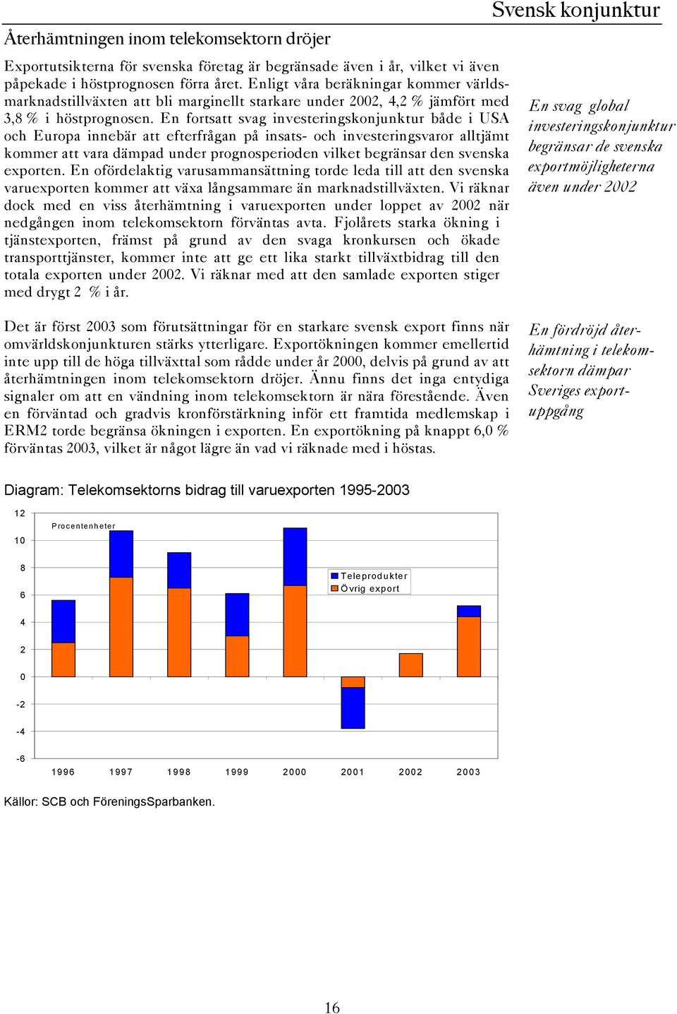 En fortsatt svag investeringskonjunktur både i USA och Europa innebär att efterfrågan på insats- och investeringsvaror alltjämt kommer att vara dämpad under prognosperioden vilket begränsar den