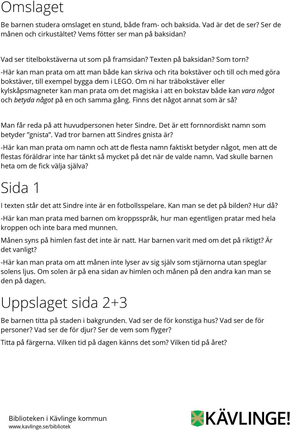 Om ni har träbokstäver eller kylskåpsmagneter kan man prata om det magiska i att en bokstav både kan vara något och betyda något på en och samma gång. Finns det något annat som är så?