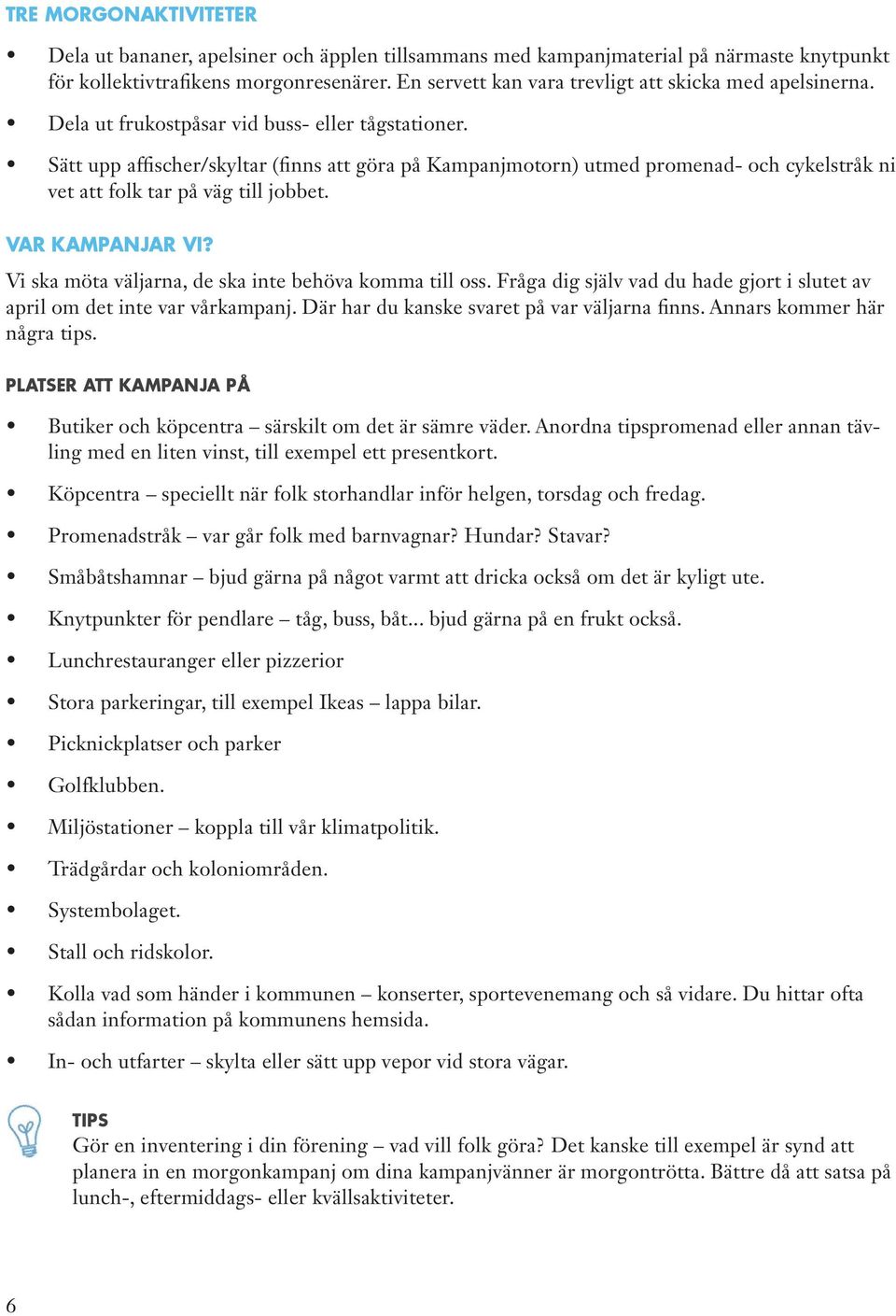 Sätt upp affischer/skyltar (finns att göra på Kampanjmotorn) utmed promenad- och cykelstråk ni vet att folk tar på väg till jobbet. VAR KAMPANJAR VI?