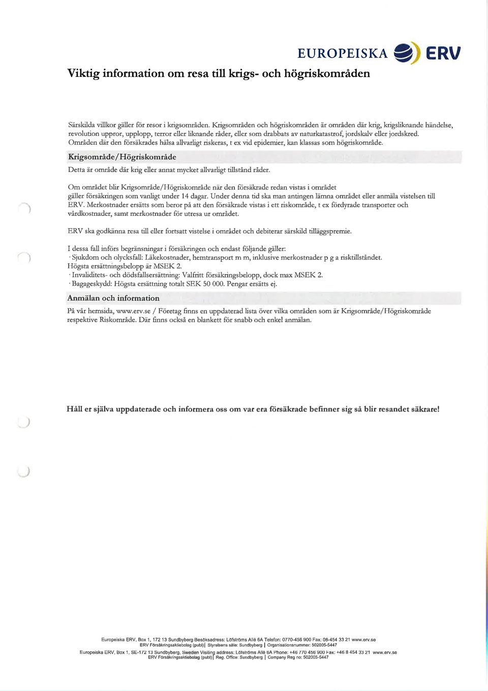 Områden dät den försäkrades hälsa alivadigt riskeras, t ex vid epidemier, kan klassas som högnskområde.