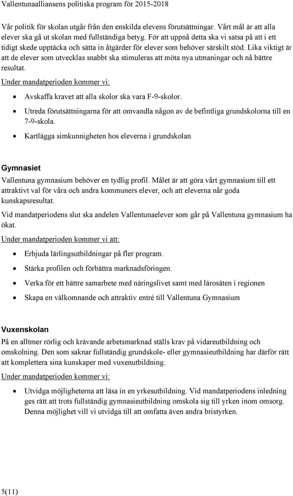 Lika viktigt är att de elever som utvecklas snabbt ska stimuleras att möta nya utmaningar och nå bättre resultat. Avskaffa kravet att alla skolor ska vara F-9-skolor.