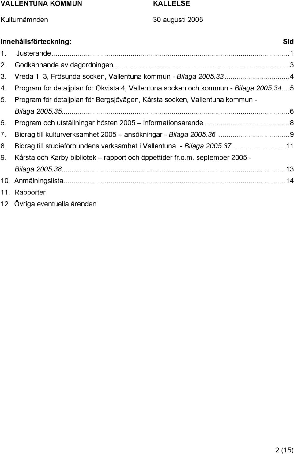 35...6 6. Program och utställningar hösten 2005 informationsärende...8 7. Bidrag till kulturverksamhet 2005 ansökningar - Bilaga 2005.36...9 8.