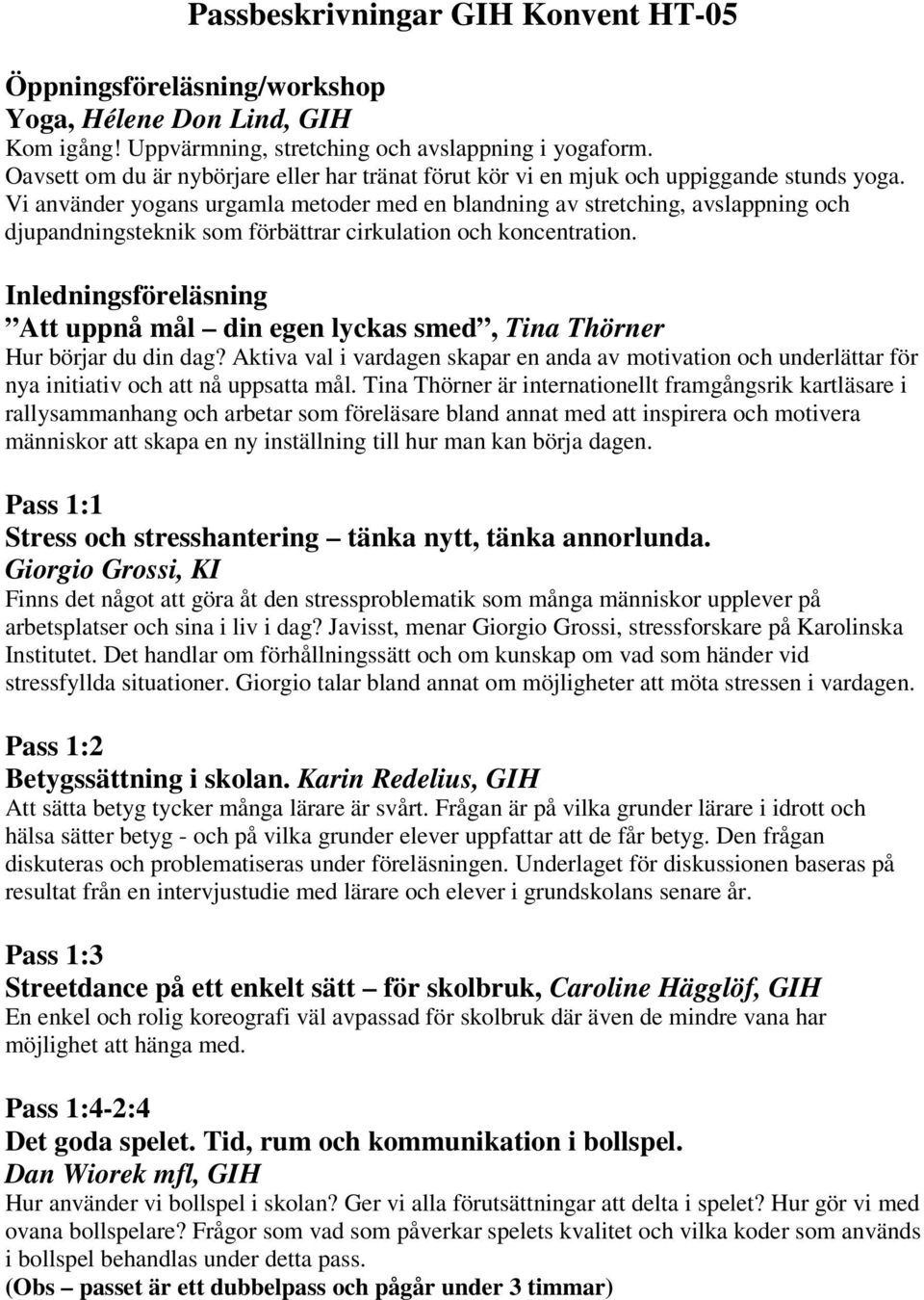 Vi använder yogans urgamla metoder med en blandning av stretching, avslappning och djupandningsteknik som förbättrar cirkulation och koncentration.