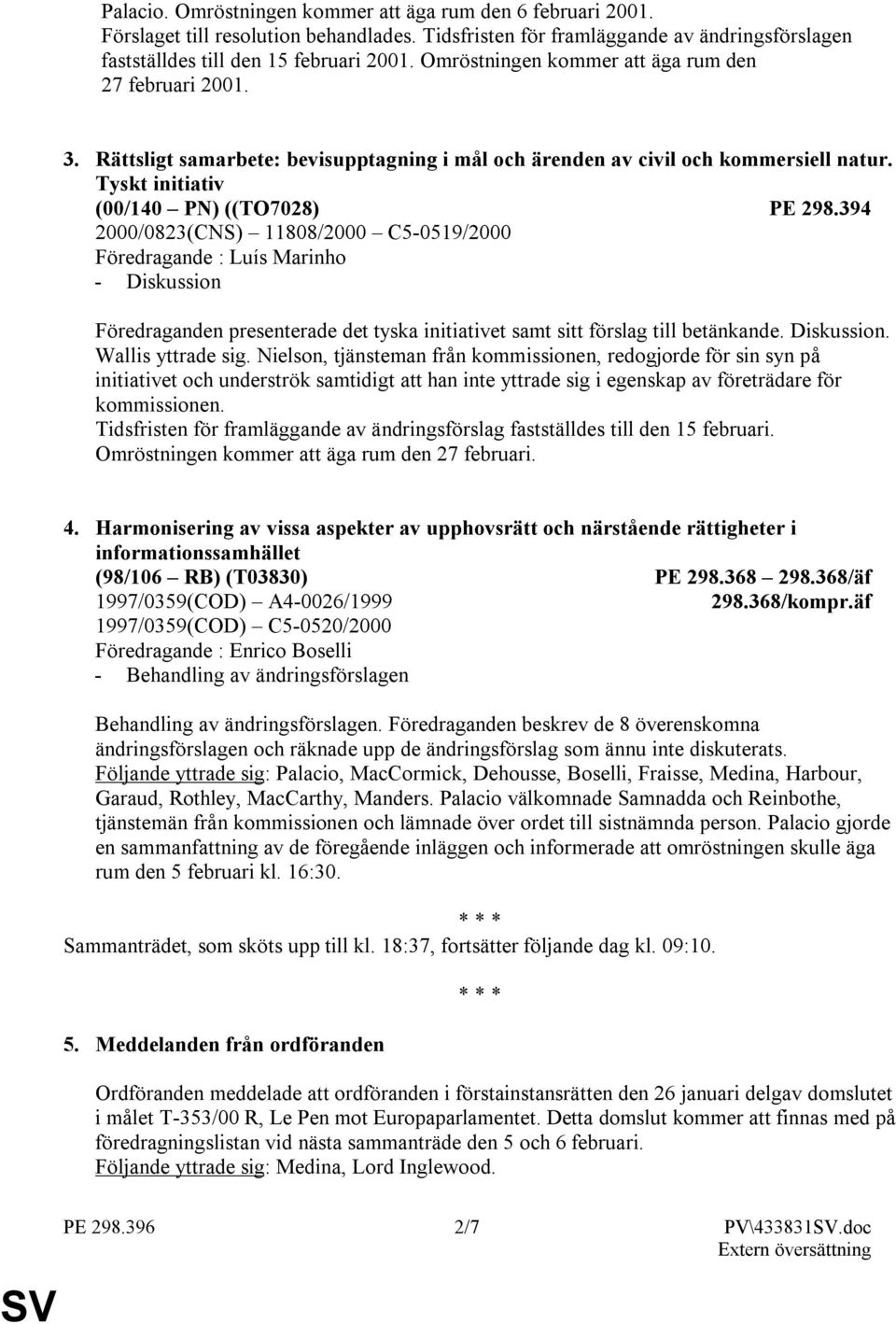 394 2000/0823(CNS) 11808/2000 C5-0519/2000 Föredragande : Luís Marinho Föredraganden presenterade det tyska initiativet samt sitt förslag till betänkande. Diskussion. Wallis yttrade sig.