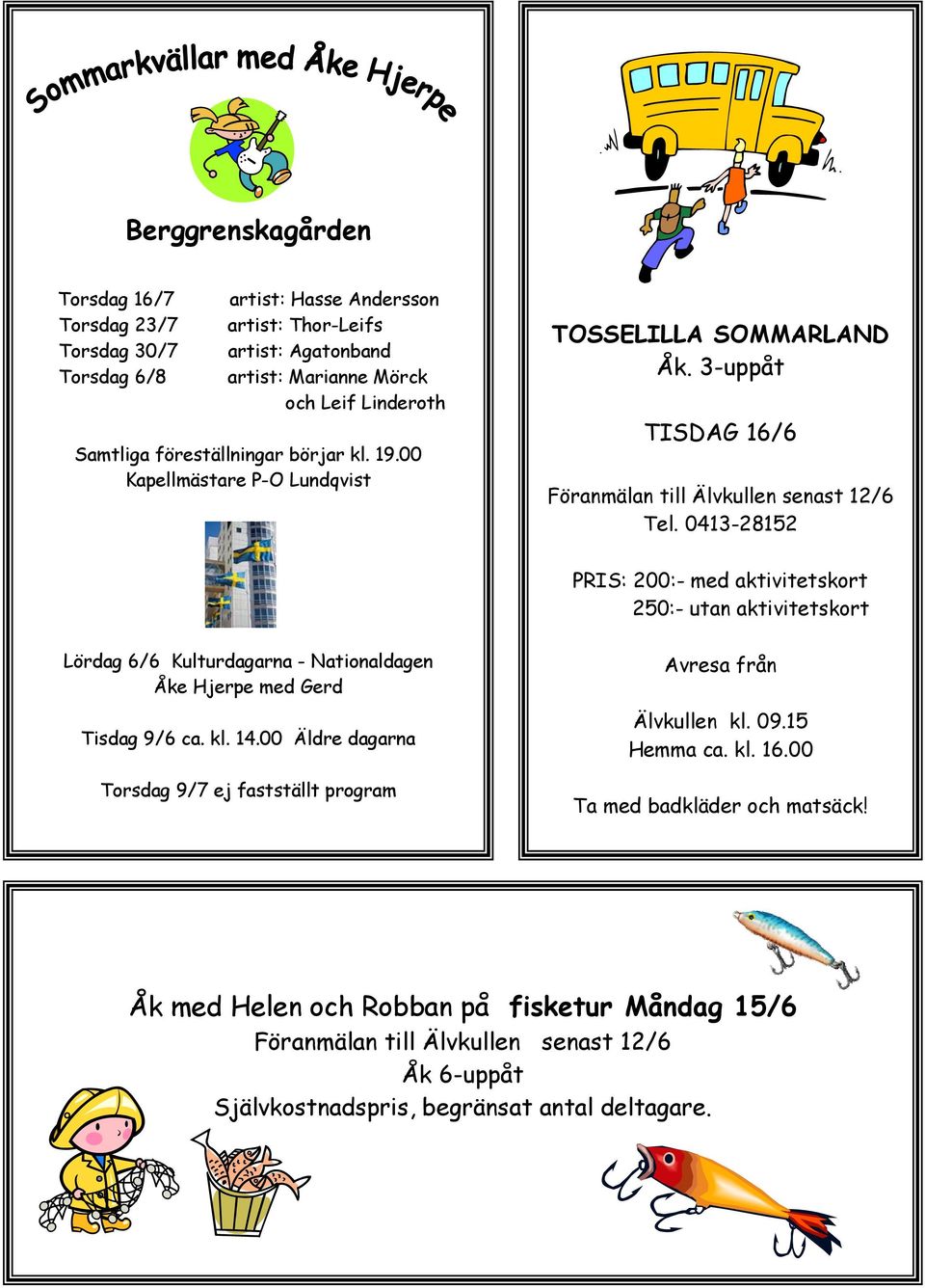 0413-28152 PRIS: 200:- med aktivitetskort 250:- utan aktivitetskort Lördag 6/6 Kulturdagarna - Nationaldagen Åke Hjerpe med Gerd Tisdag 9/6 ca. kl. 14.
