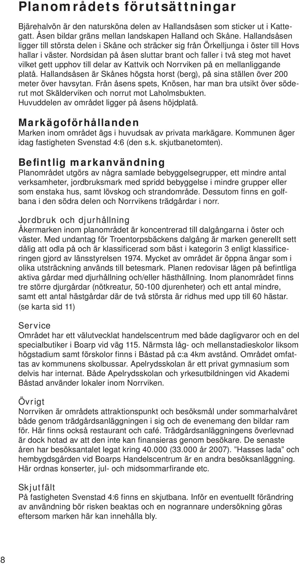 Nordsida på åse sluttar brat och faller i två steg mot havet vilket gett upphov till lar av Kattvik och Norrvike på e mellaligga platå.