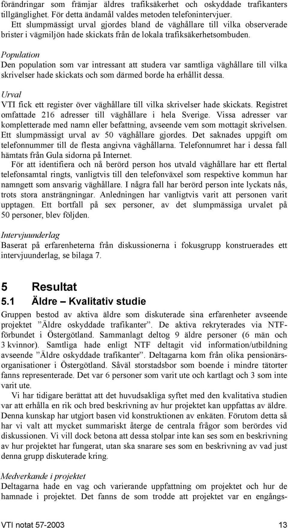 Population Den population som var intressant att studera var samtliga väghållare till vilka skrivelser hade skickats och som därmed borde ha erhållit dessa.