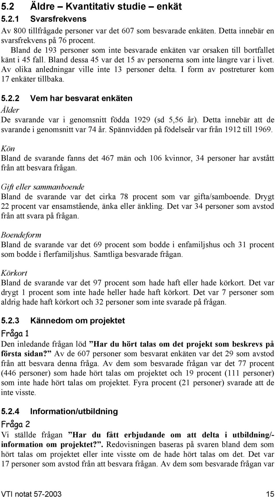 Av olika anledningar ville inte 13 personer delta. I form av postreturer kom 17 enkäter tillbaka. 5.2.2 Vem har besvarat enkäten Ålder De svarande var i genomsnitt födda 1929 (sd 5,56 år).