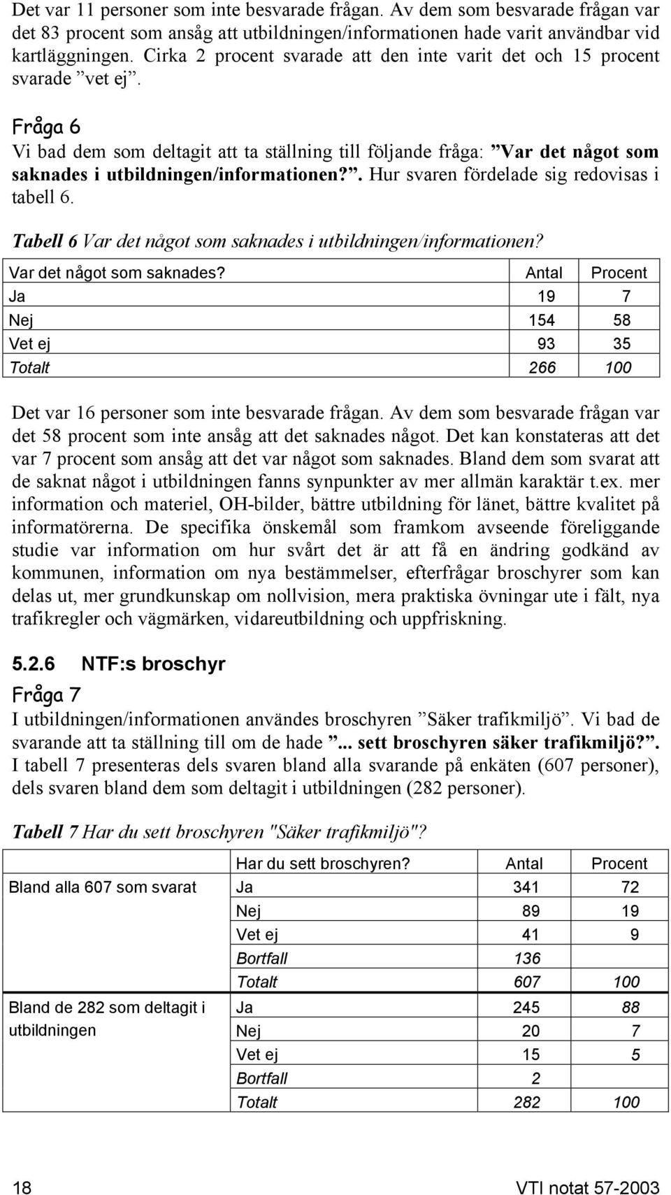 Fråga 6 Vi bad dem som deltagit att ta ställning till följande fråga: Var det något som saknades i utbildningen/informationen?. Hur svaren fördelade sig redovisas i tabell 6.