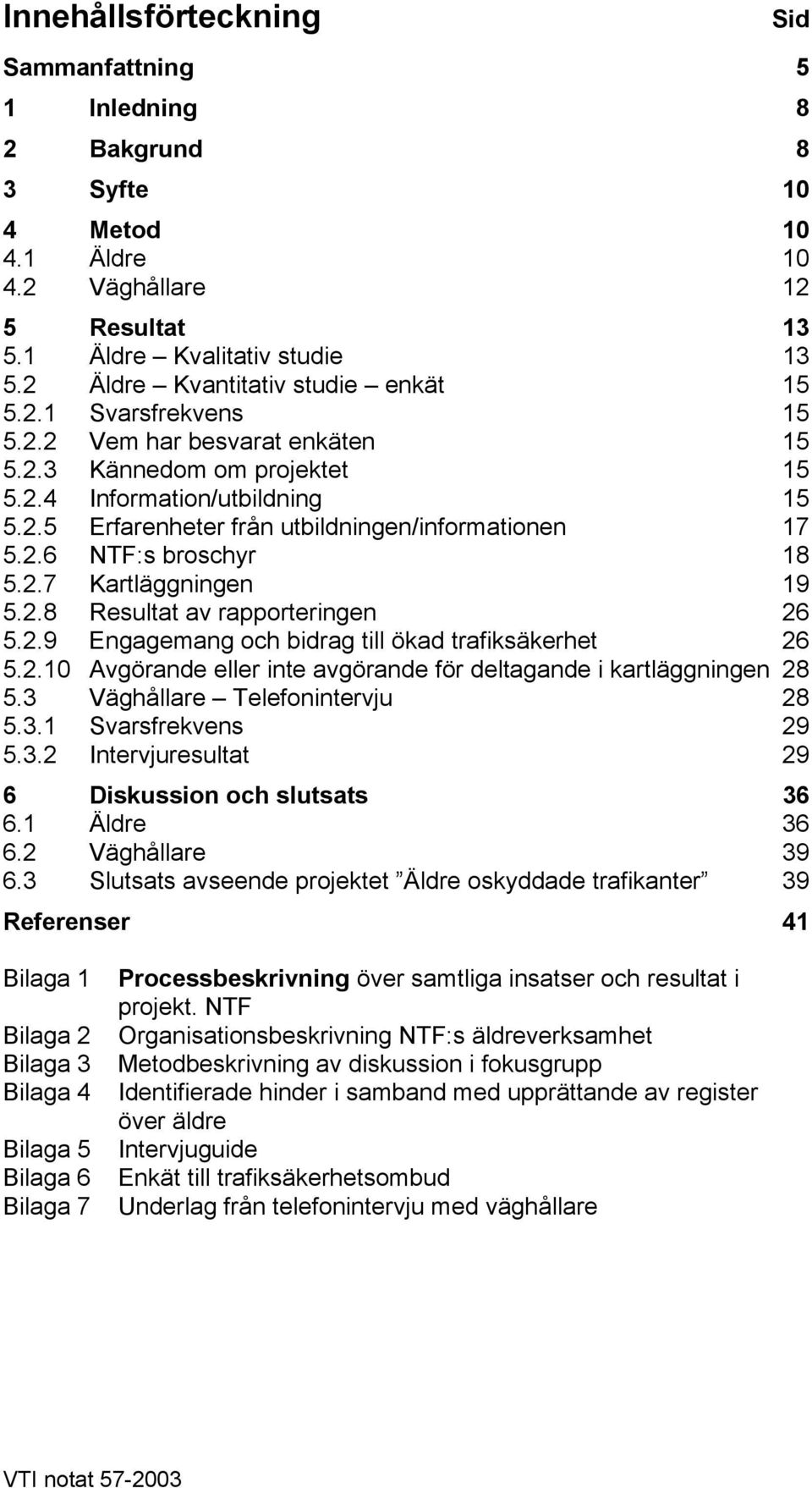 2.6 NTF:s broschyr 18 5.2.7 Kartläggningen 19 5.2.8 Resultat av rapporteringen 26 5.2.9 Engagemang och bidrag till ökad trafiksäkerhet 26 5.2.10 Avgörande eller inte avgörande för deltagande i kartläggningen 28 5.