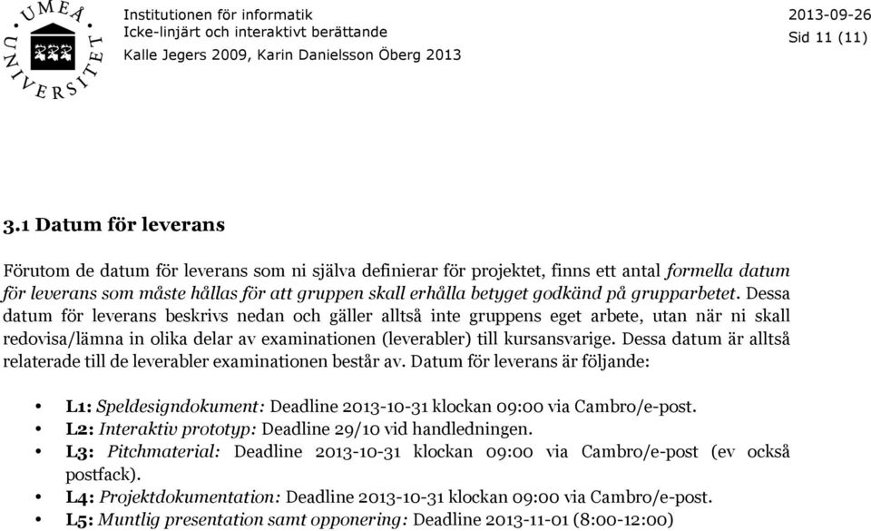 på grupparbetet. Dessa datum för leverans beskrivs nedan och gäller alltså inte gruppens eget arbete, utan när ni skall redovisa/lämna in olika delar av examinationen (leverabler) till kursansvarige.