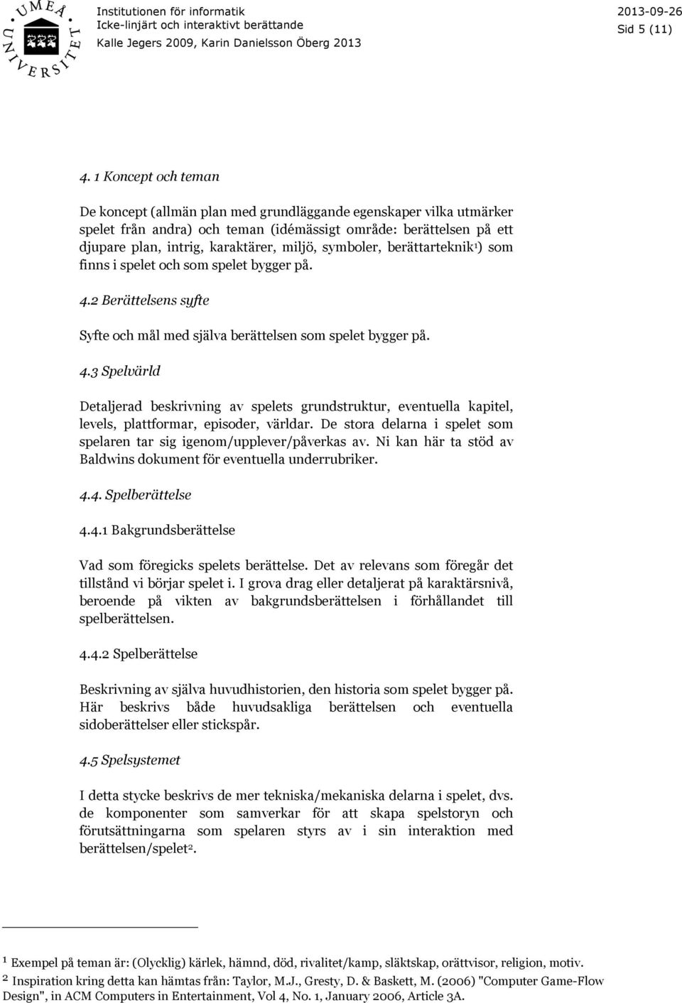 symboler, berättarteknik 1 ) som finns i spelet och som spelet bygger på. 4.2 Berättelsens syfte Syfte och mål med själva berättelsen som spelet bygger på. 4.3 Spelvärld Detaljerad beskrivning av spelets grundstruktur, eventuella kapitel, levels, plattformar, episoder, världar.