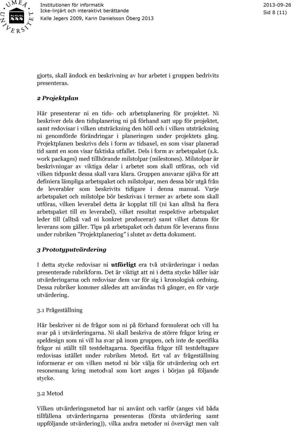 projektets gång. Projektplanen beskrivs dels i form av tidsaxel, en som visar planerad tid samt en som visar faktiska utfallet. Dels i form av arbetspaket (s.k. work packages) med tillhörande milstolpar (milestones).