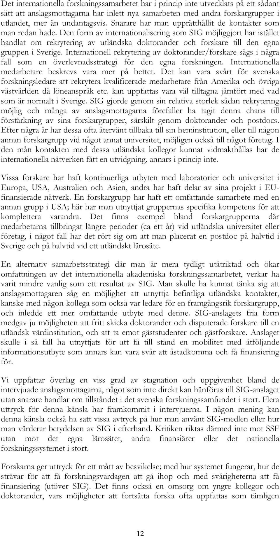 Den form av internationalisering som SIG möjliggjort har istället handlat om rekrytering av utländska doktorander och forskare till den egna gruppen i Sverige.