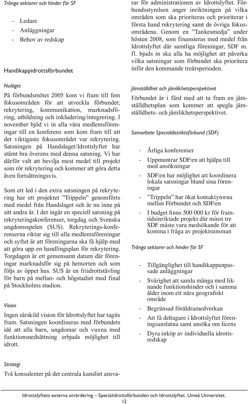 I november bjöd vi in alla våra medlemsföreningar till en konferens som kom fram till att det viktigaste fokusområdet var rekrytering.