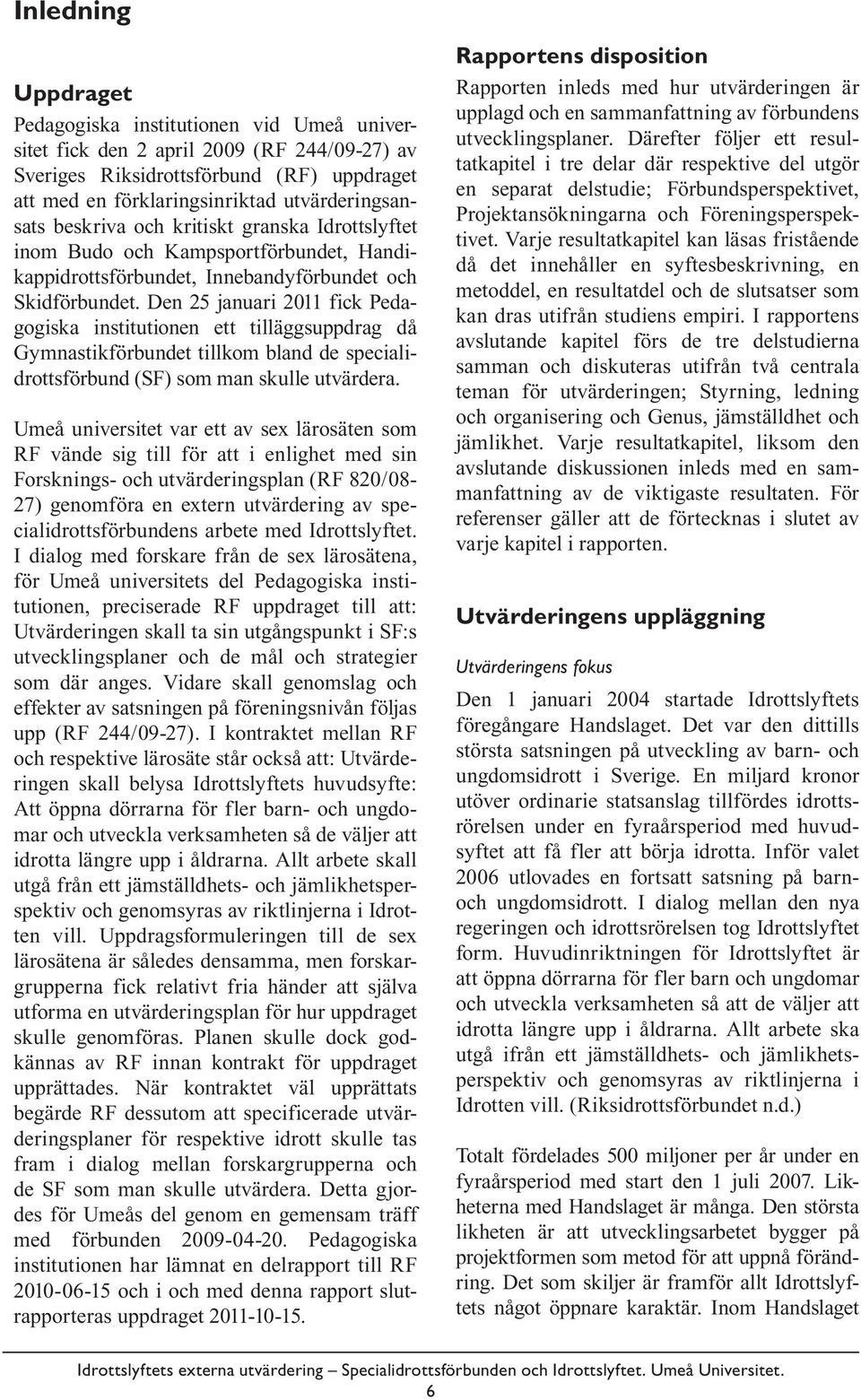 Den 25 januari 2011 fick Pedagogiska institutionen ett tilläggsuppdrag då Gymnastikförbundet tillkom bland de specialidrottsförbund (SF) som man skulle utvärdera.