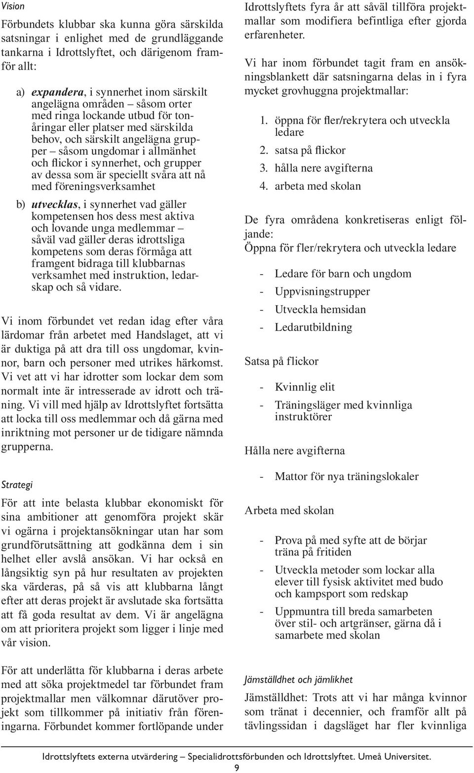 som är speciellt svåra att nå med föreningsverksamhet b) utvecklas, i synnerhet vad gäller kompetensen hos dess mest aktiva och lovande unga medlemmar såväl vad gäller deras idrottsliga kompetens som