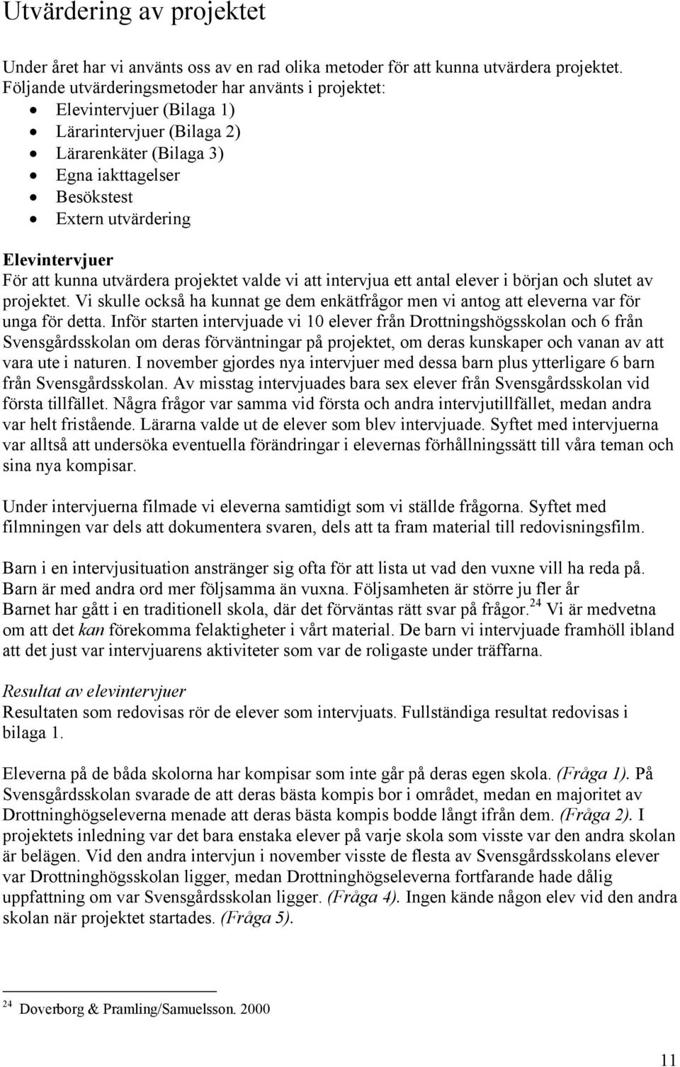 att kunna utvärdera projektet valde vi att intervjua ett antal elever i början och slutet av projektet. Vi skulle också ha kunnat ge dem enkätfrågor men vi antog att eleverna var för unga för detta.