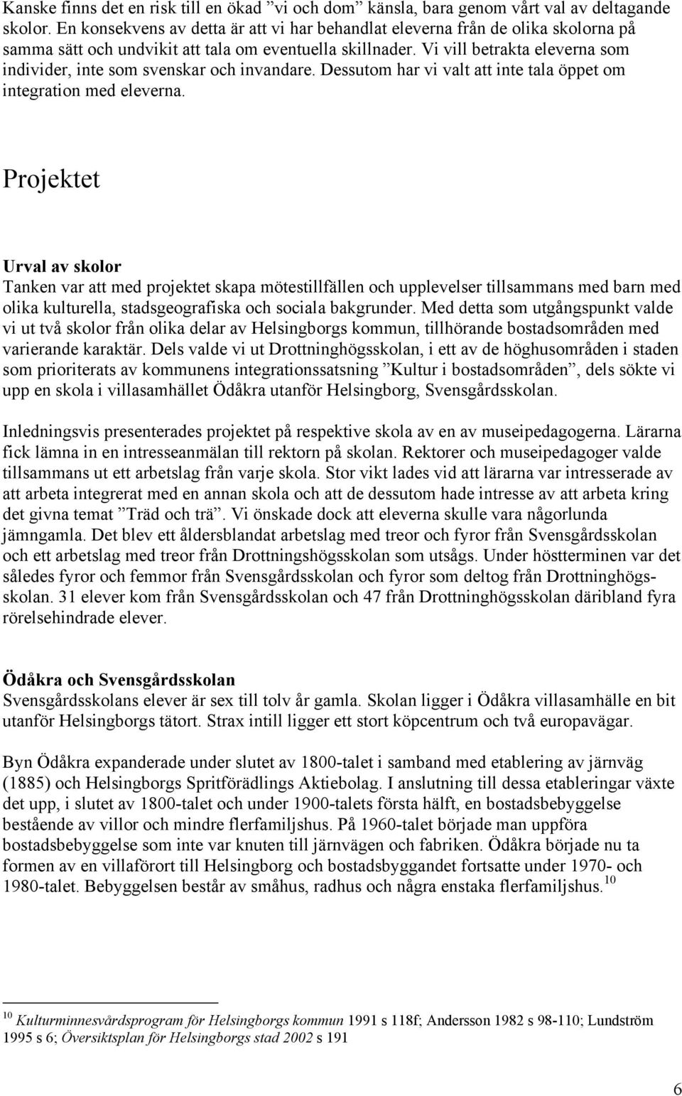 Vi vill betrakta eleverna som individer, inte som svenskar och invandare. Dessutom har vi valt att inte tala öppet om integration med eleverna.