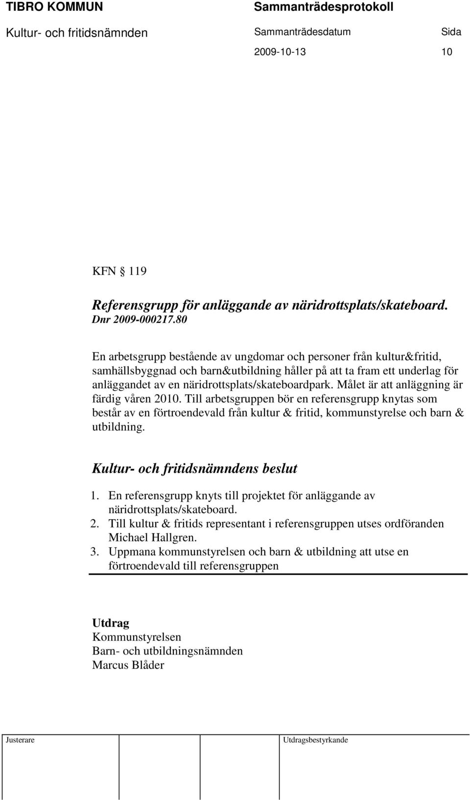 Målet är att anläggning är färdig våren 2010. Till arbetsgruppen bör en referensgrupp knytas som består av en förtroendevald från kultur & fritid, kommunstyrelse och barn & utbildning. 1.