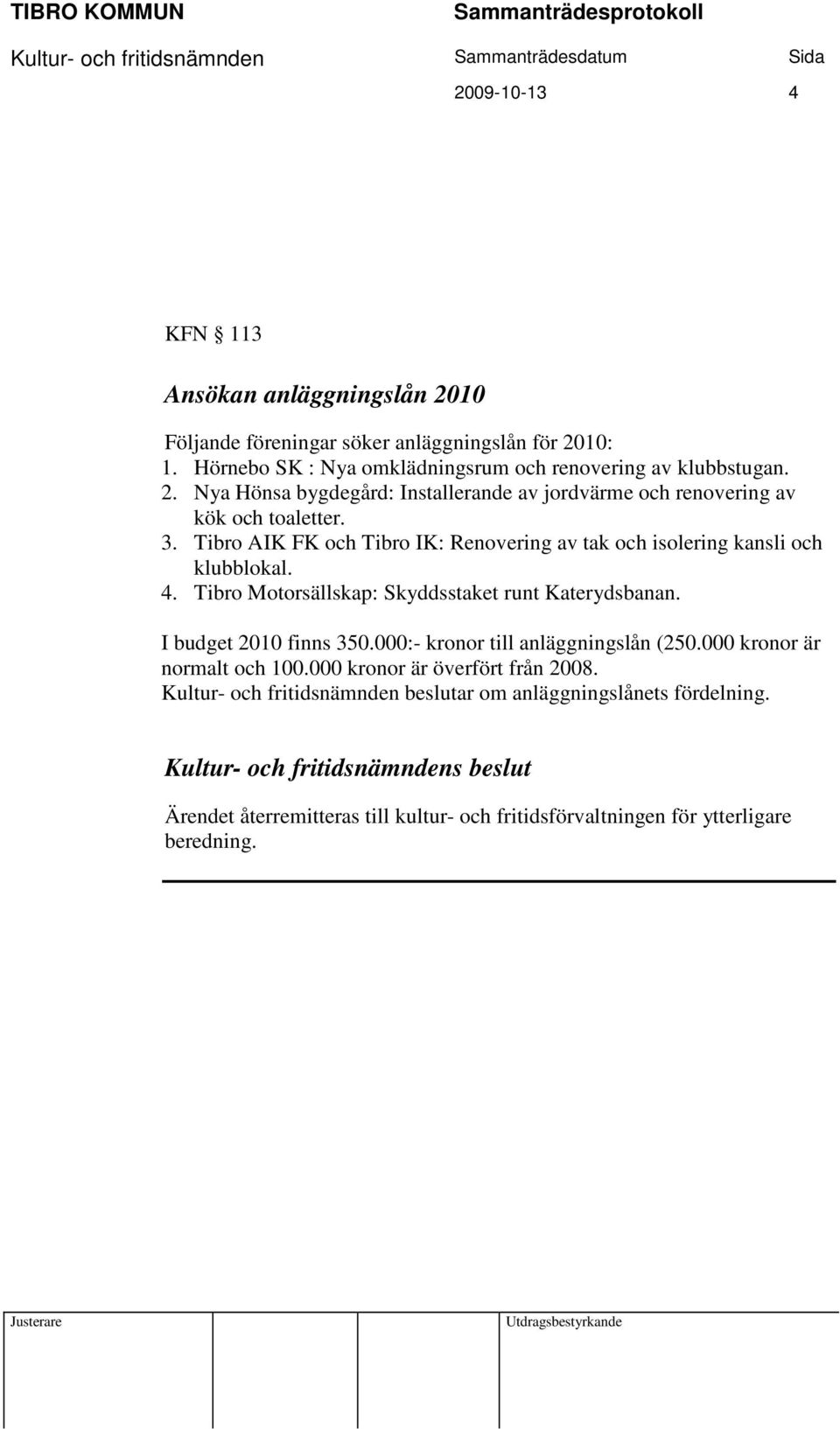 000:- kronor till anläggningslån (250.000 kronor är normalt och 100.000 kronor är överfört från 2008. Kultur- och fritidsnämnden beslutar om anläggningslånets fördelning.