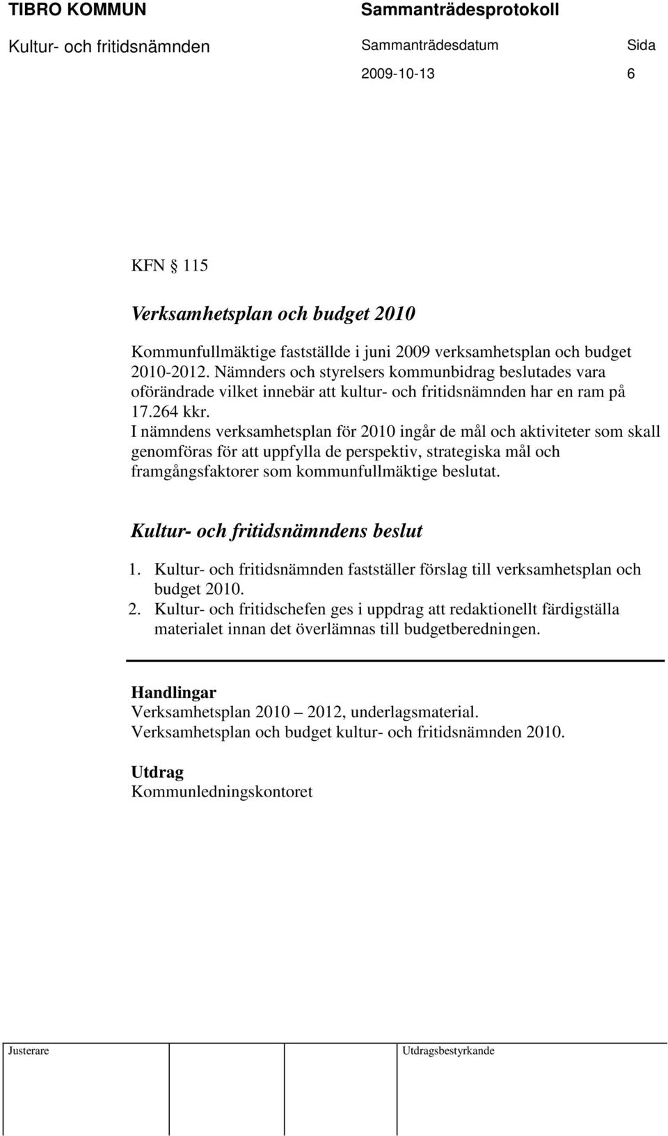 I nämndens verksamhetsplan för 2010 ingår de mål och aktiviteter som skall genomföras för att uppfylla de perspektiv, strategiska mål och framgångsfaktorer som kommunfullmäktige beslutat. 1.