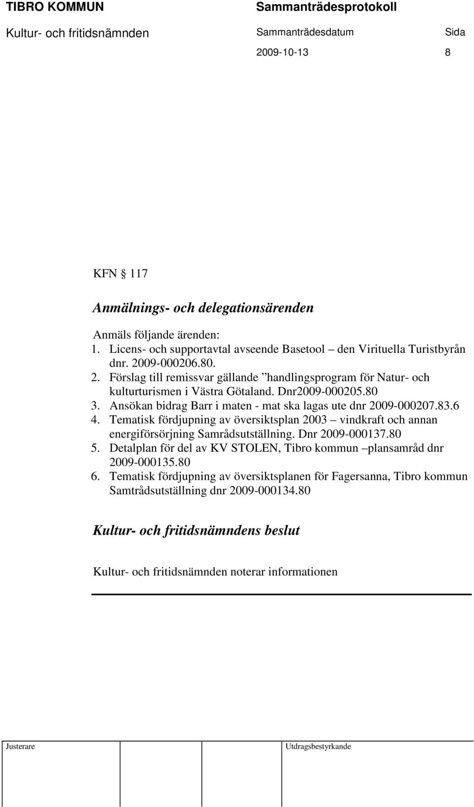 Ansökan bidrag Barr i maten - mat ska lagas ute dnr 2009-000207.83.6 4. Tematisk fördjupning av översiktsplan 2003 vindkraft och annan energiförsörjning Samrådsutställning.