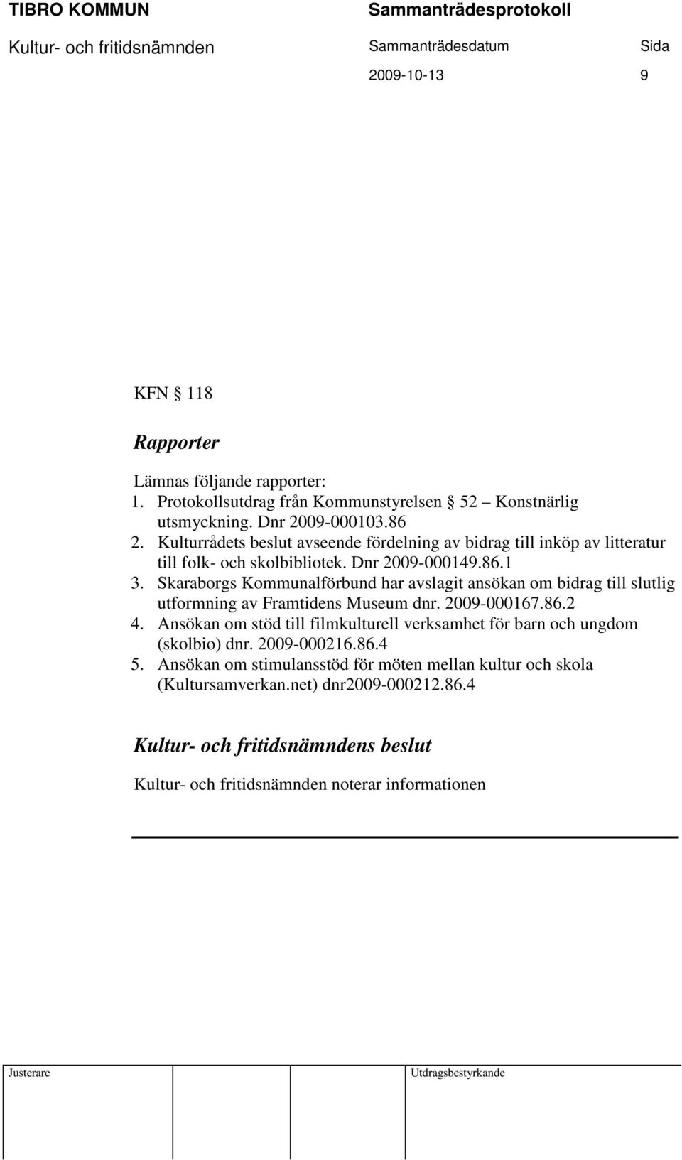 Skaraborgs Kommunalförbund har avslagit ansökan om bidrag till slutlig utformning av Framtidens Museum dnr. 2009-000167.86.2 4.