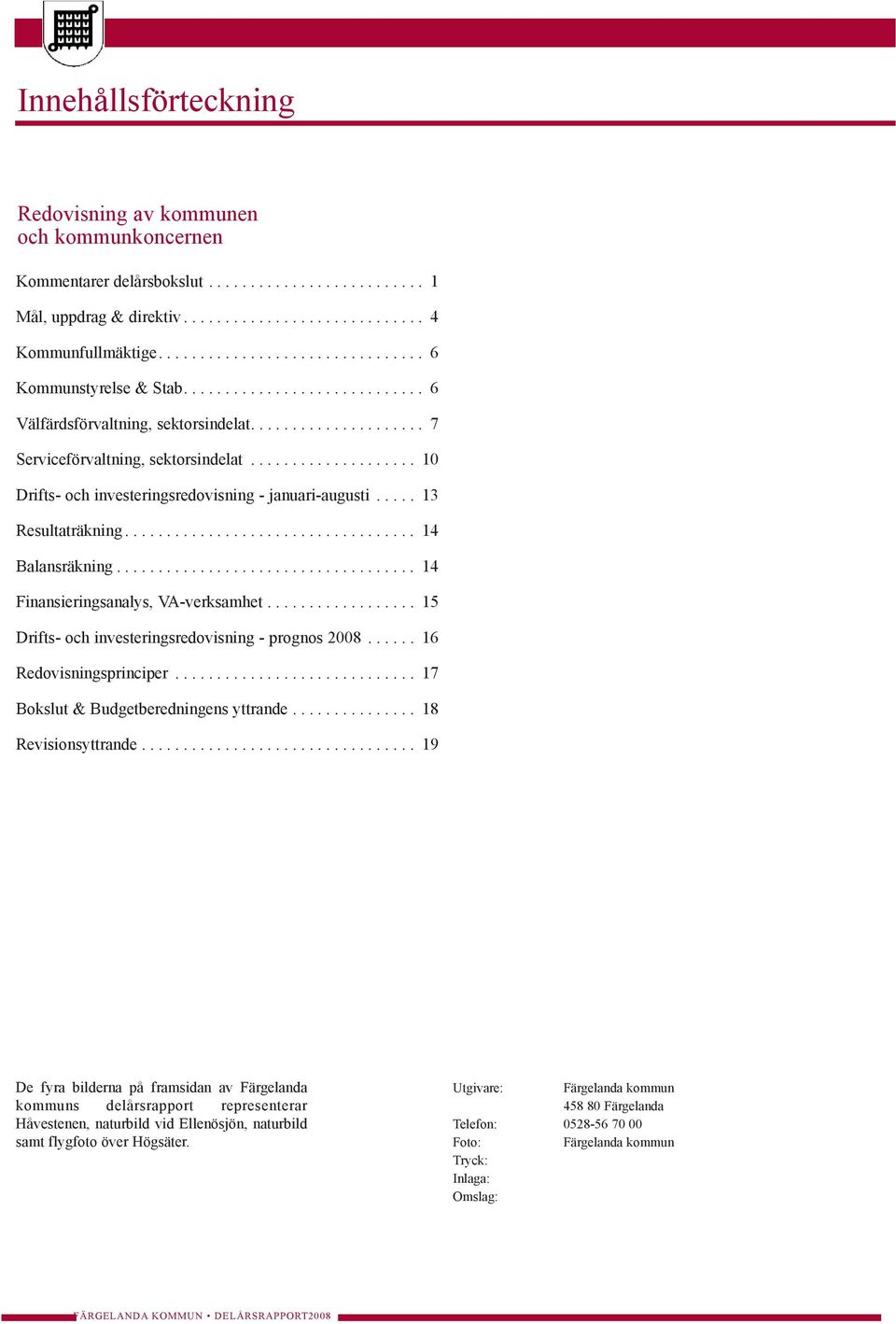 ................... 10 Drifts- och investeringsredovisning - januari-augusti..... 13 Resultaträkning................................... 14 Balansräkning.................................... 14 Finansieringsanalys, VA-verksamhet.