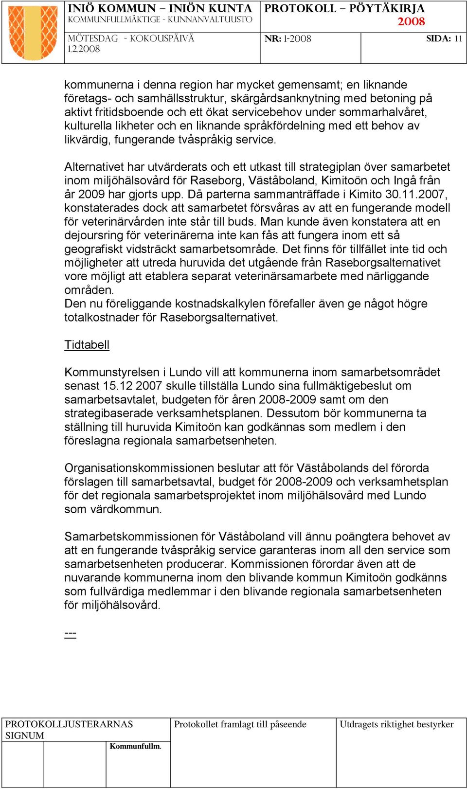 Alternativet har utvärderats och ett utkast till strategiplan över samarbetet inom miljöhälsovård för Raseborg, Väståboland, Kimitoön och Ingå från år 2009 har gjorts upp.