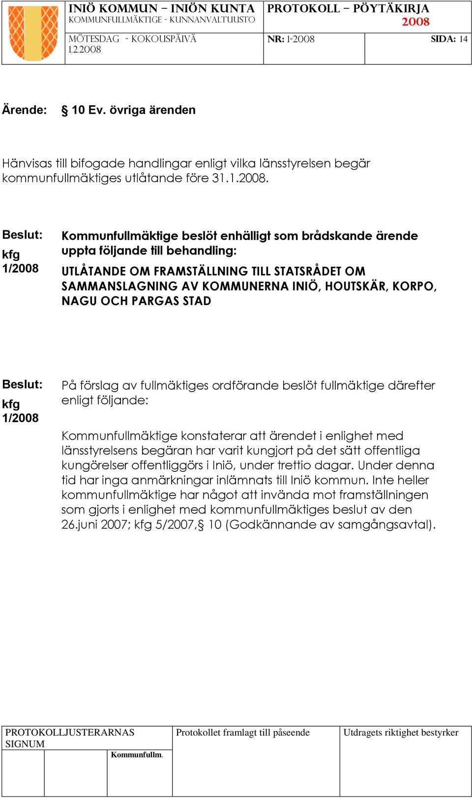 ordförande beslöt fullmäktige därefter enligt följande: Kommunfullmäktige konstaterar att ärendet i enlighet med länsstyrelsens begäran har varit kungjort på det sätt offentliga kungörelser