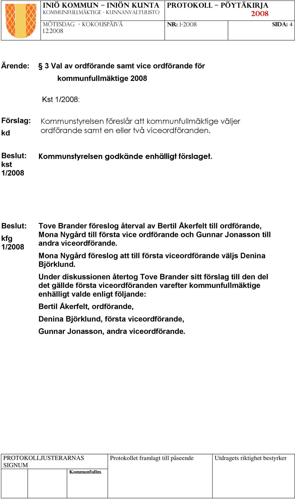 Tove Brander föreslog återval av Bertil Åkerfelt till ordförande, Mona Nygård till första vice ordförande och Gunnar Jonasson till andra viceordförande.