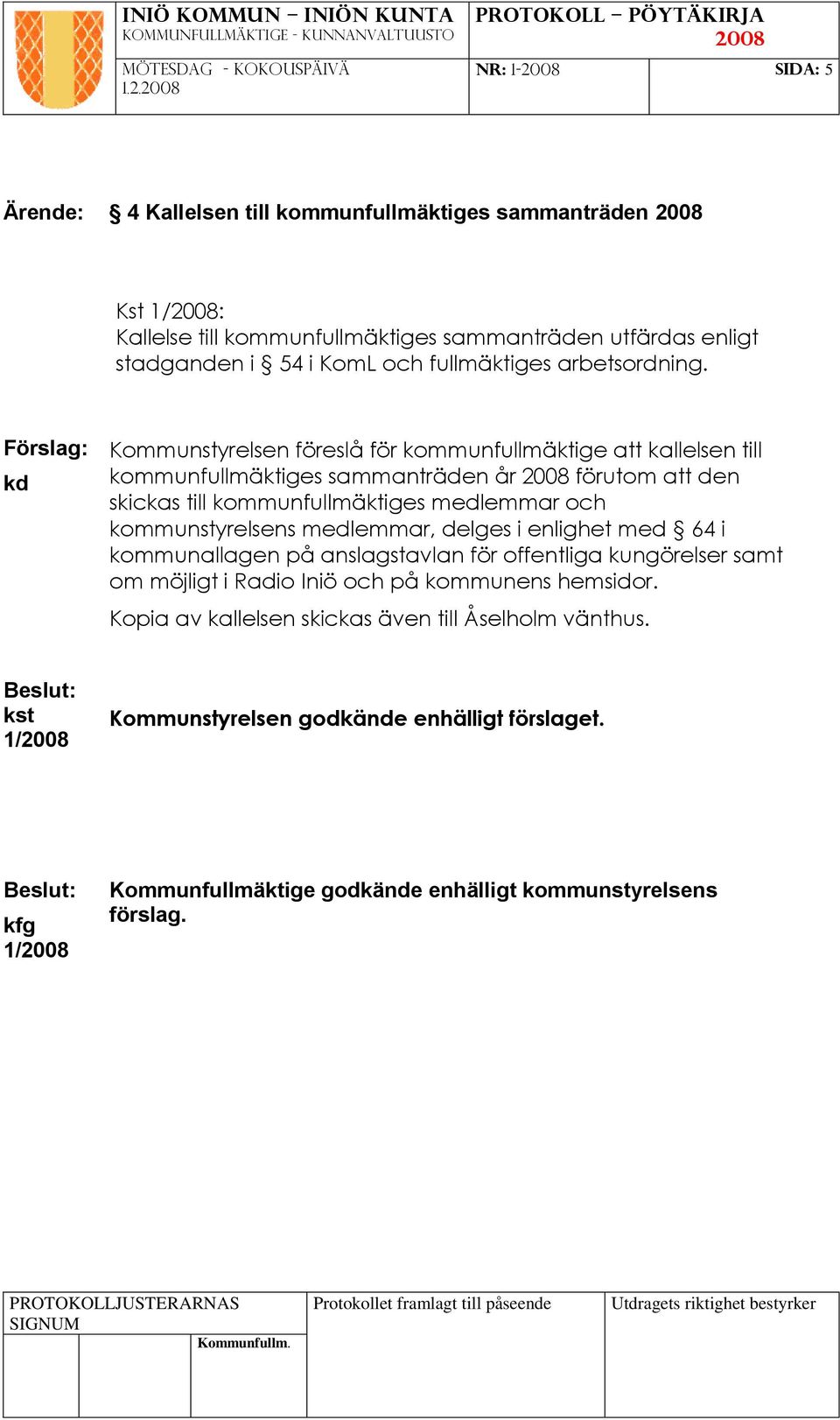 Förslag: kd Kommunstyrelsen föreslå för kommunfullmäktige att kallelsen till kommunfullmäktiges sammanträden år förutom att den skickas till kommunfullmäktiges medlemmar och