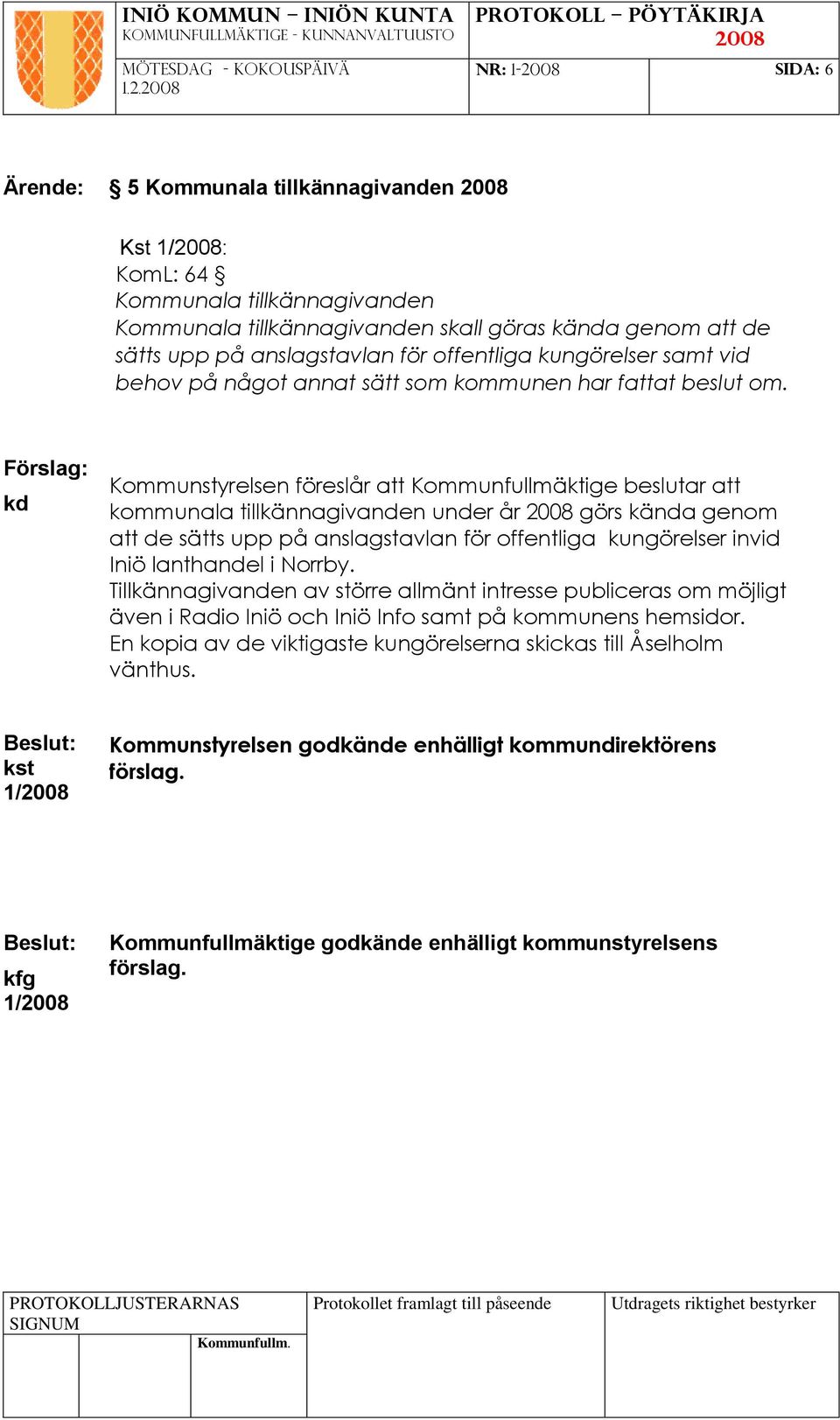 Förslag: kd Kommunstyrelsen föreslår att Kommunfullmäktige beslutar att kommunala tillkännagivanden under år görs kända genom att de sätts upp på anslagstavlan för offentliga kungörelser invid Iniö