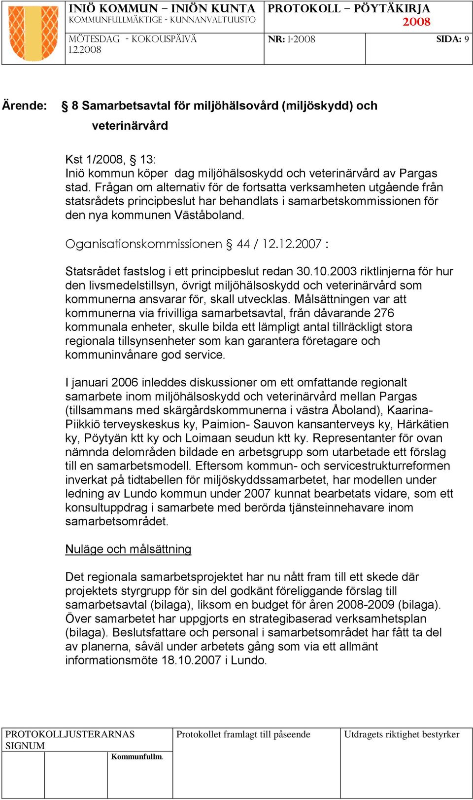 12.2007 : Statsrådet fastslog i ett principbeslut redan 30.10.2003 riktlinjerna för hur den livsmedelstillsyn, övrigt miljöhälsoskydd och veterinärvård som kommunerna ansvarar för, skall utvecklas.