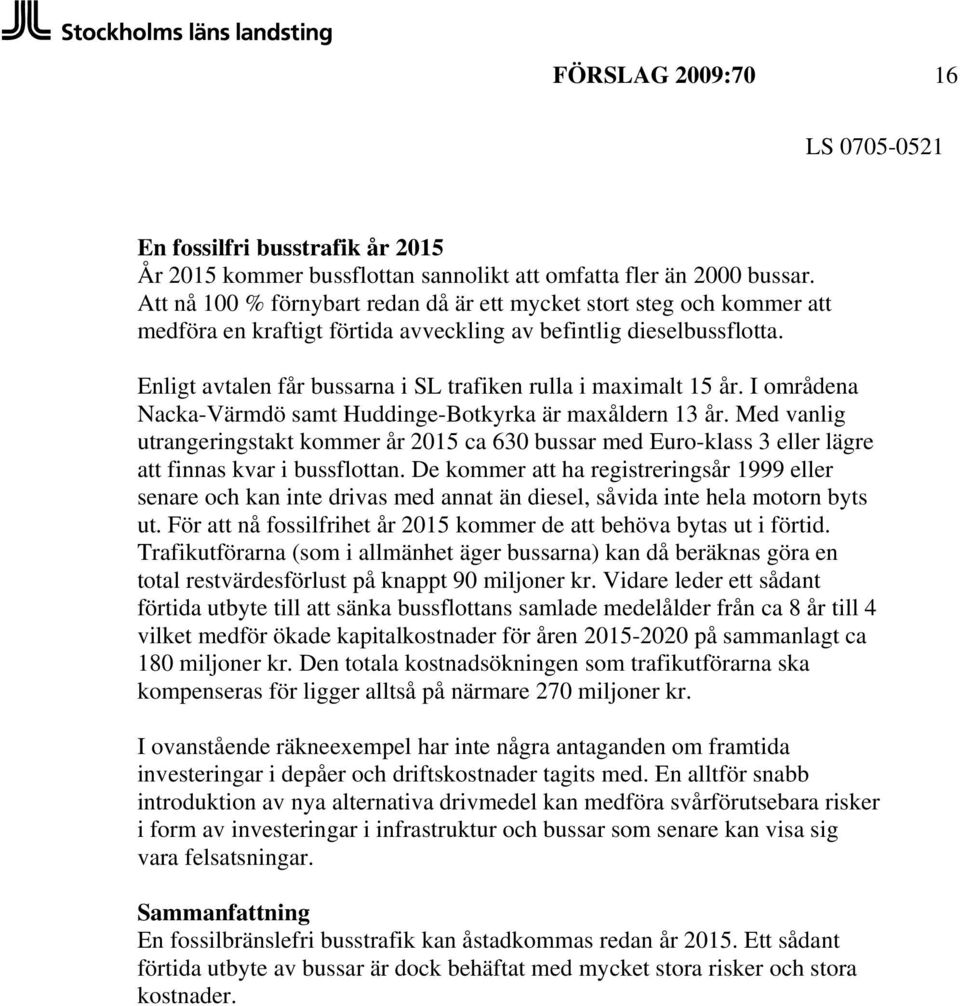 Enligt avtalen får bussarna i SL trafiken rulla i maximalt 15 år. I områdena Nacka-Värmdö samt Huddinge-Botkyrka är maxåldern 13 år.