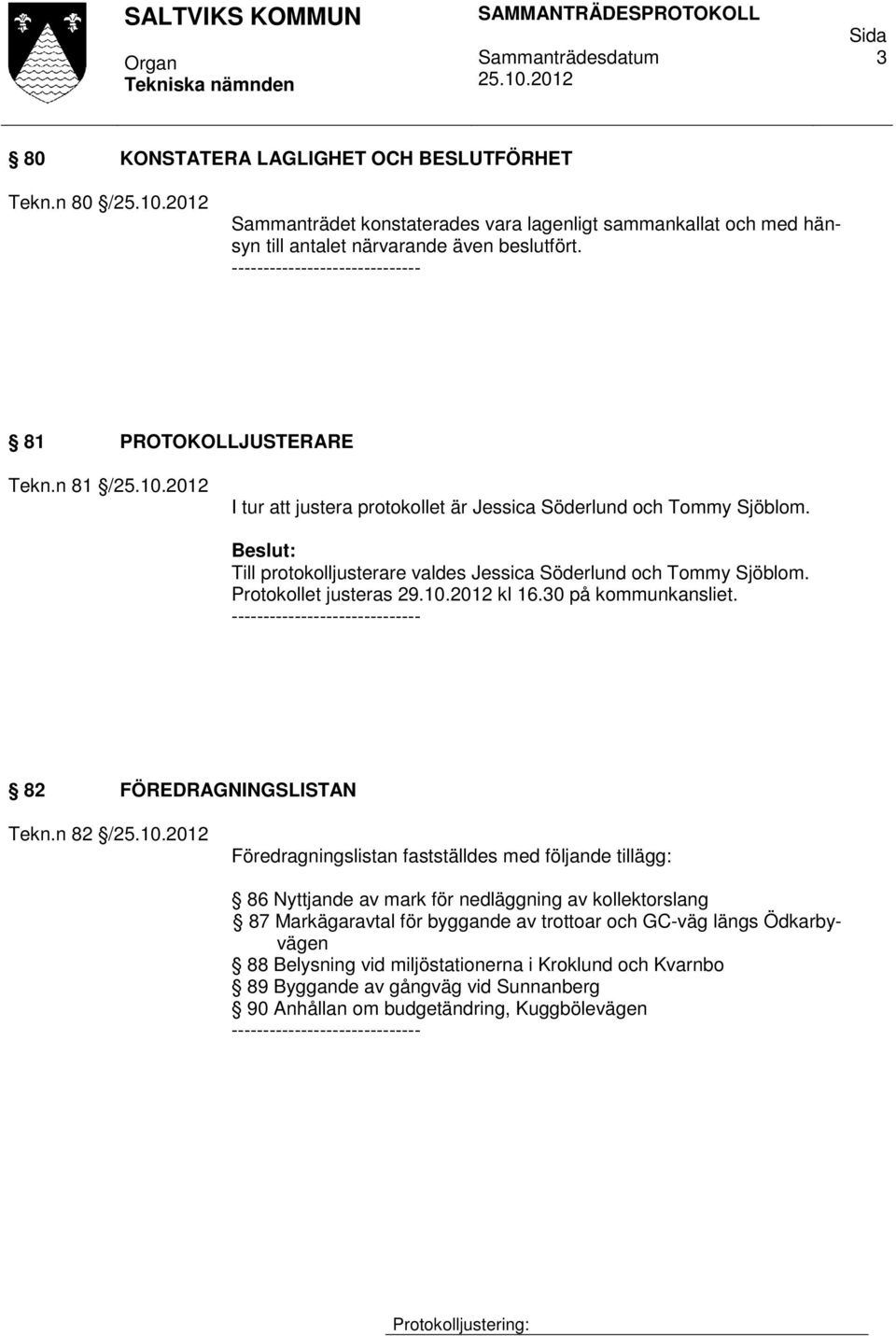Till protokolljusterare valdes Jessica Söderlund och Tommy Sjöblom. Protokollet justeras 29.10.2012 kl 16.30 på kommunkansliet. ------------------------------ 82 FÖREDRAGNINGSLISTAN Tekn.