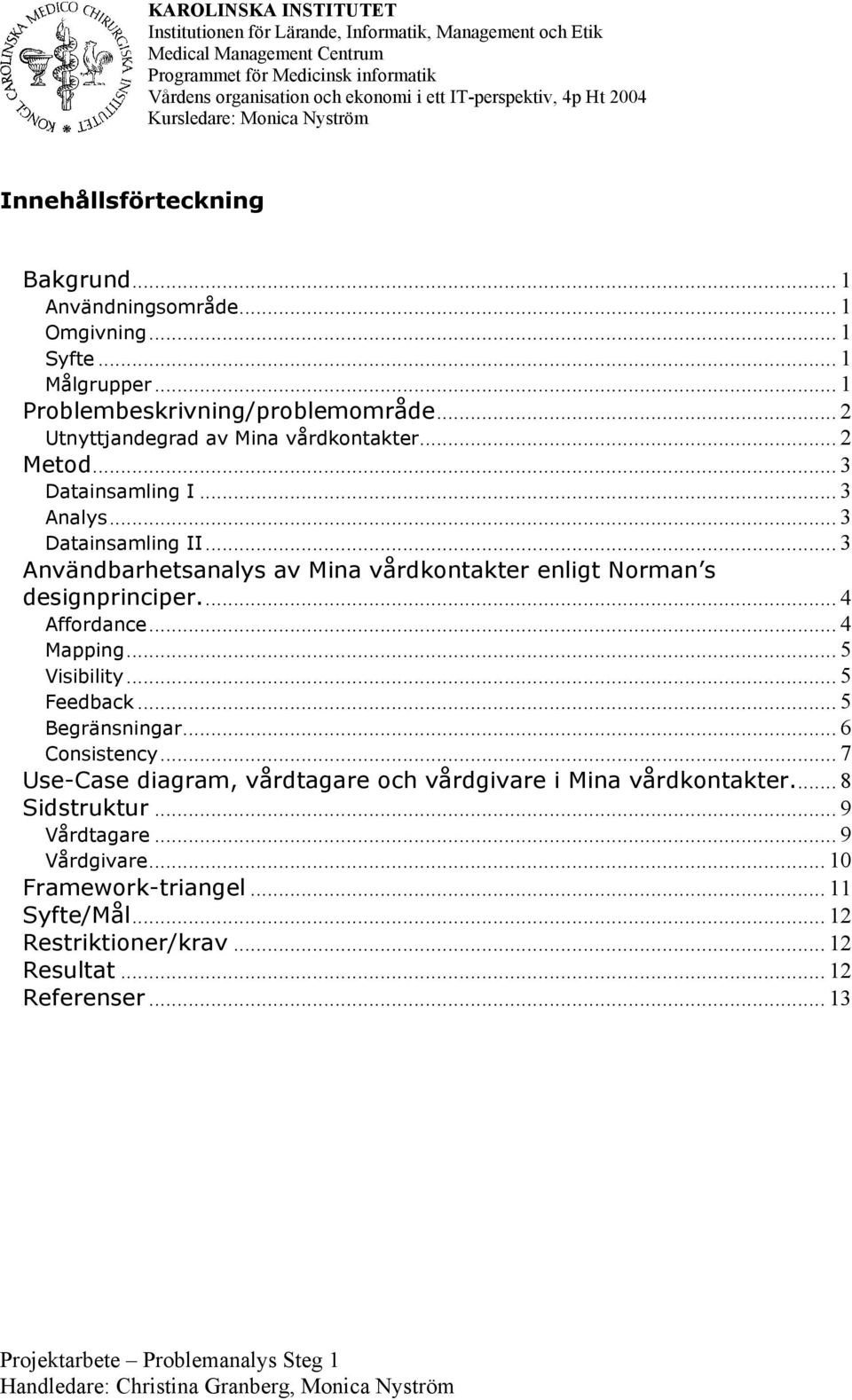 .. 2 Utnyttjandegrad av Mina vårdkontakter... 2 Metod... 3 Datainsamling I... 3 Analys... 3 Datainsamling II... 3 Användbarhetsanalys av Mina vårdkontakter enligt Norman s designprinciper.