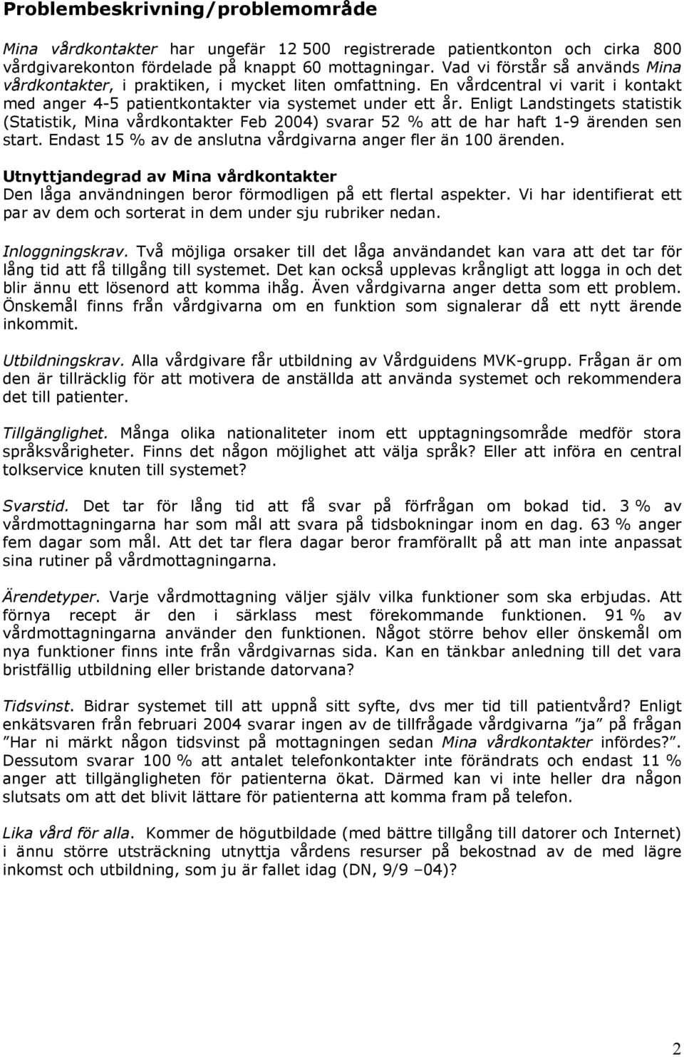 Enligt Landstingets statistik (Statistik, Mina vårdkontakter Feb 2004) svarar 52 % att de har haft 1-9 ärenden sen start. Endast 15 % av de anslutna vårdgivarna anger fler än 100 ärenden.