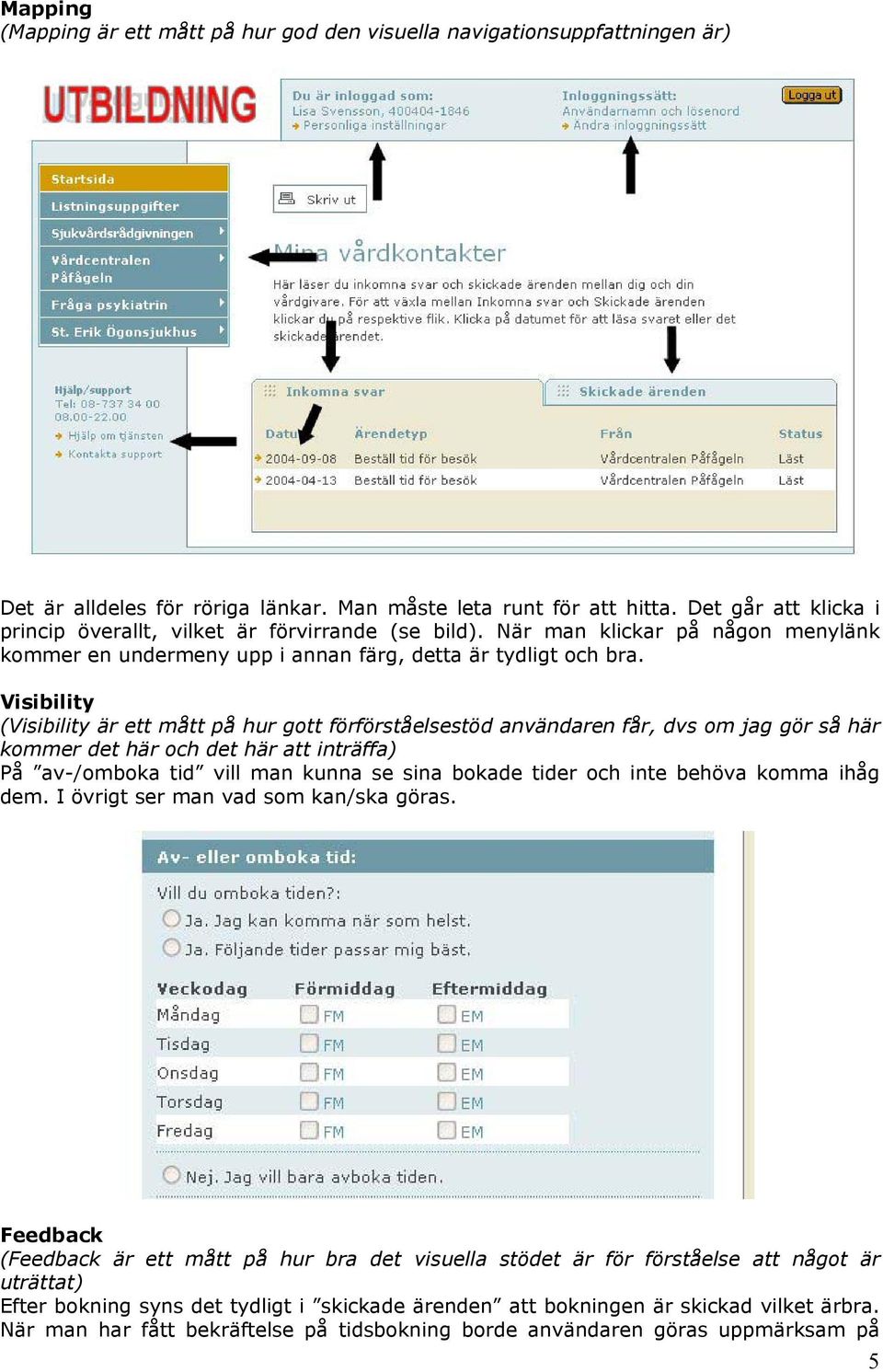 Visibility (Visibility är ett mått på hur gott förförståelsestöd användaren får, dvs om jag gör så här kommer det här och det här att inträffa) På av-/omboka tid vill man kunna se sina bokade tider