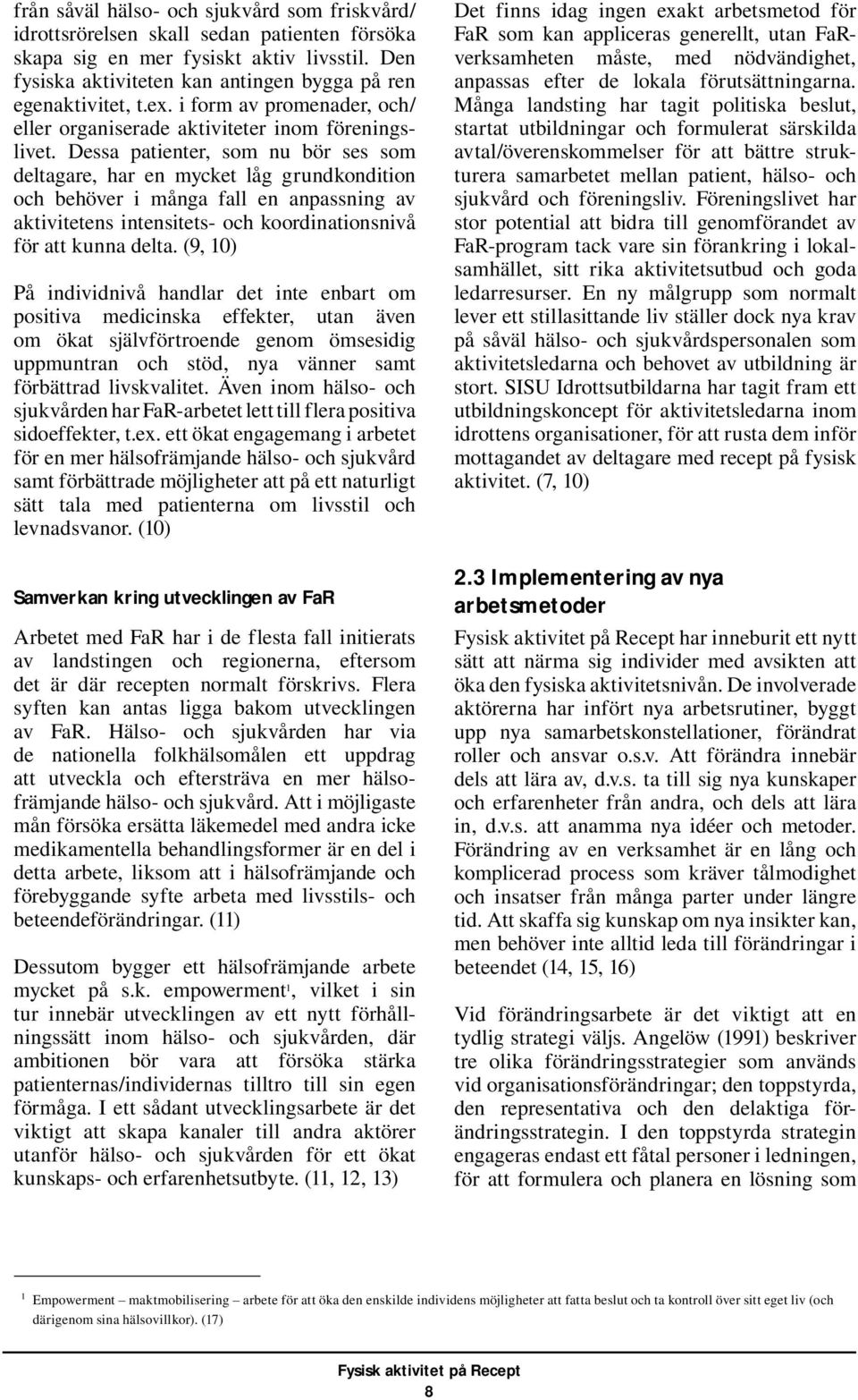 Dessa patienter, som nu bör ses som deltagare, har en mycket låg grundkondition och behöver i många fall en anpassning av aktivitetens intensitets- och koordinationsnivå för att kunna delta.
