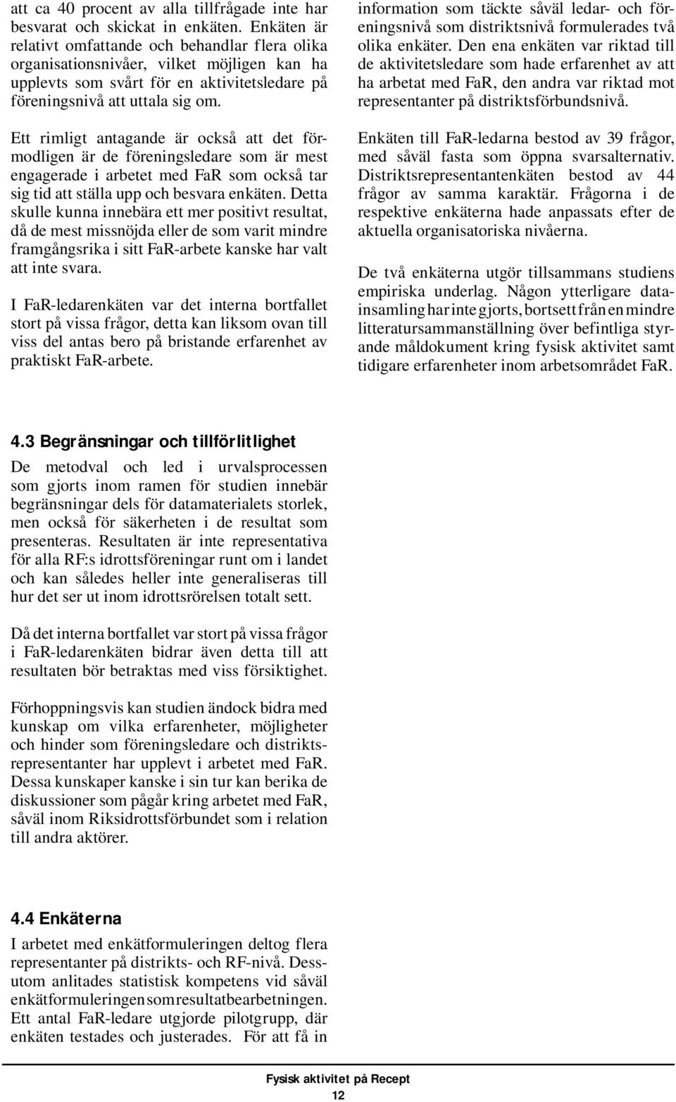 Ett rimligt antagande är också att det förmodligen är de föreningsledare som är mest engagerade i arbetet med FaR som också tar sig tid att ställa upp och besvara enkäten.