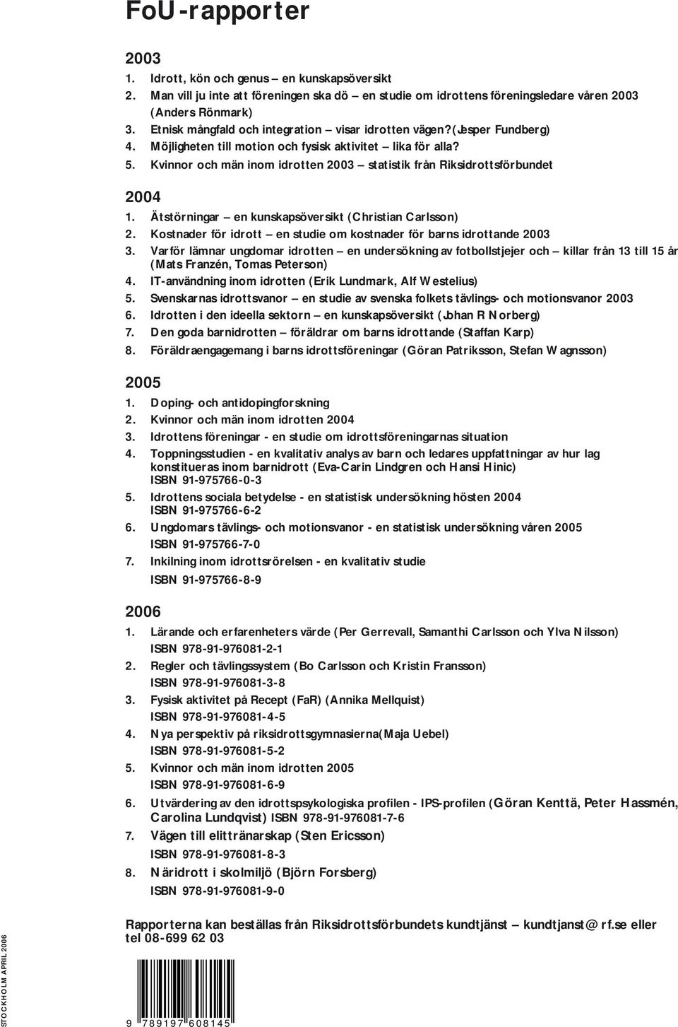 Kvinnor och män inom idrotten 2003 statistik från Riksidrottsförbundet 2004 1. Ätstörningar en kunskapsöversikt (Christian Carlsson) 2.