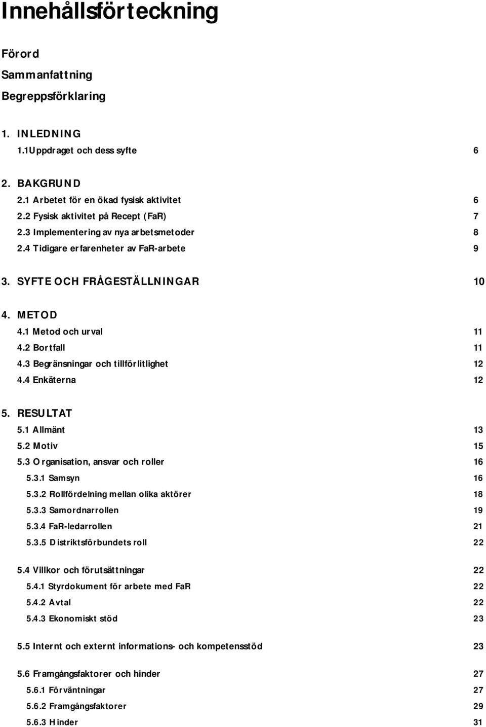 3 Begränsningar och tillförlitlighet 12 4.4 Enkäterna 12 5. RESULTAT 5.1 Allmänt 13 5.2 Motiv 15 5.3 Organisation, ansvar och roller 16 5.3.1 Samsyn 16 5.3.2 Rollfördelning mellan olika aktörer 18 5.