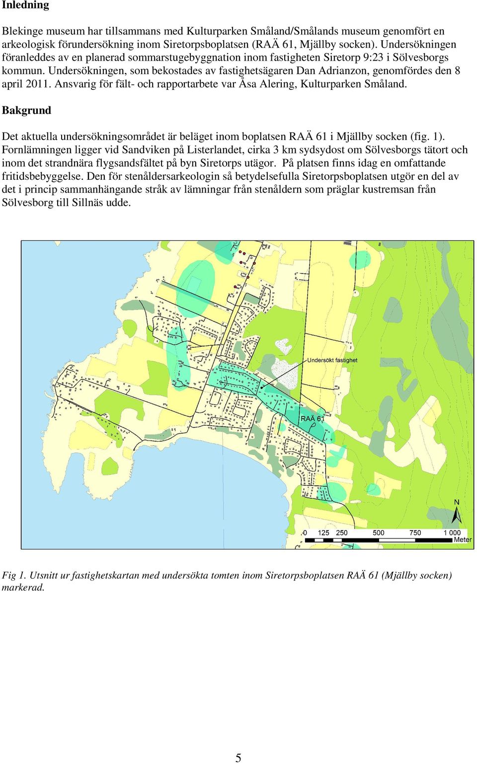 Undersökningen, som bekostades av fastighetsägaren Dan Adrianzon, genomfördes den 8 april 2011. Ansvarig för fält- och rapportarbete var Åsa Alering, Kulturparken Småland.