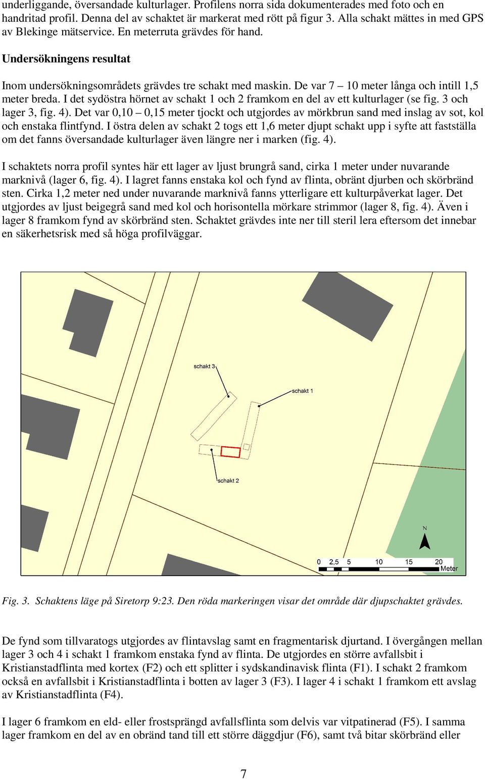 De var 7 10 meter långa och intill 1,5 meter breda. I det sydöstra hörnet av schakt 1 och 2 framkom en del av ett kulturlager (se fig. 3 och lager 3, fig. 4).