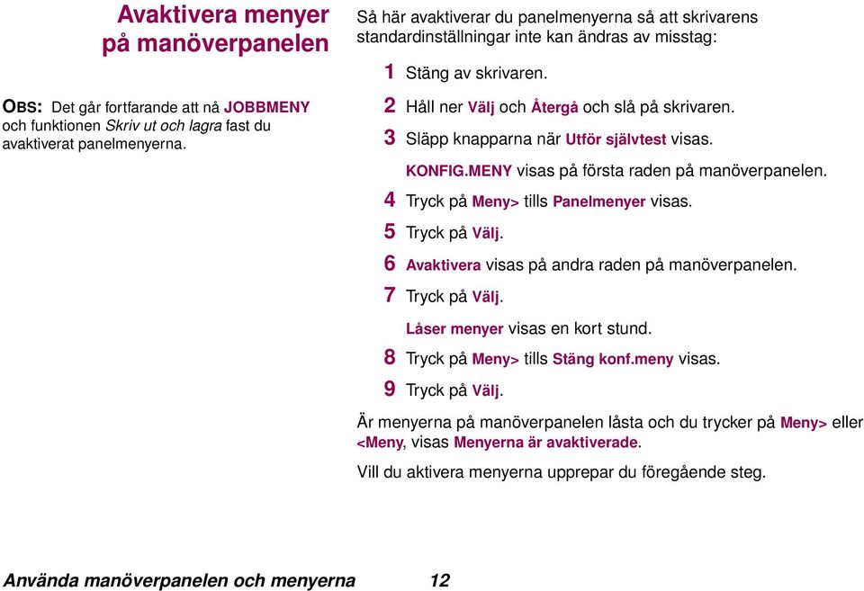 3 Släpp knapparna när Utför självtest visas. KONFIG.MENY visas på första raden på manöverpanelen. 4 Tryck på Meny> tills Panelmenyer visas. 5 Tryck på Välj.