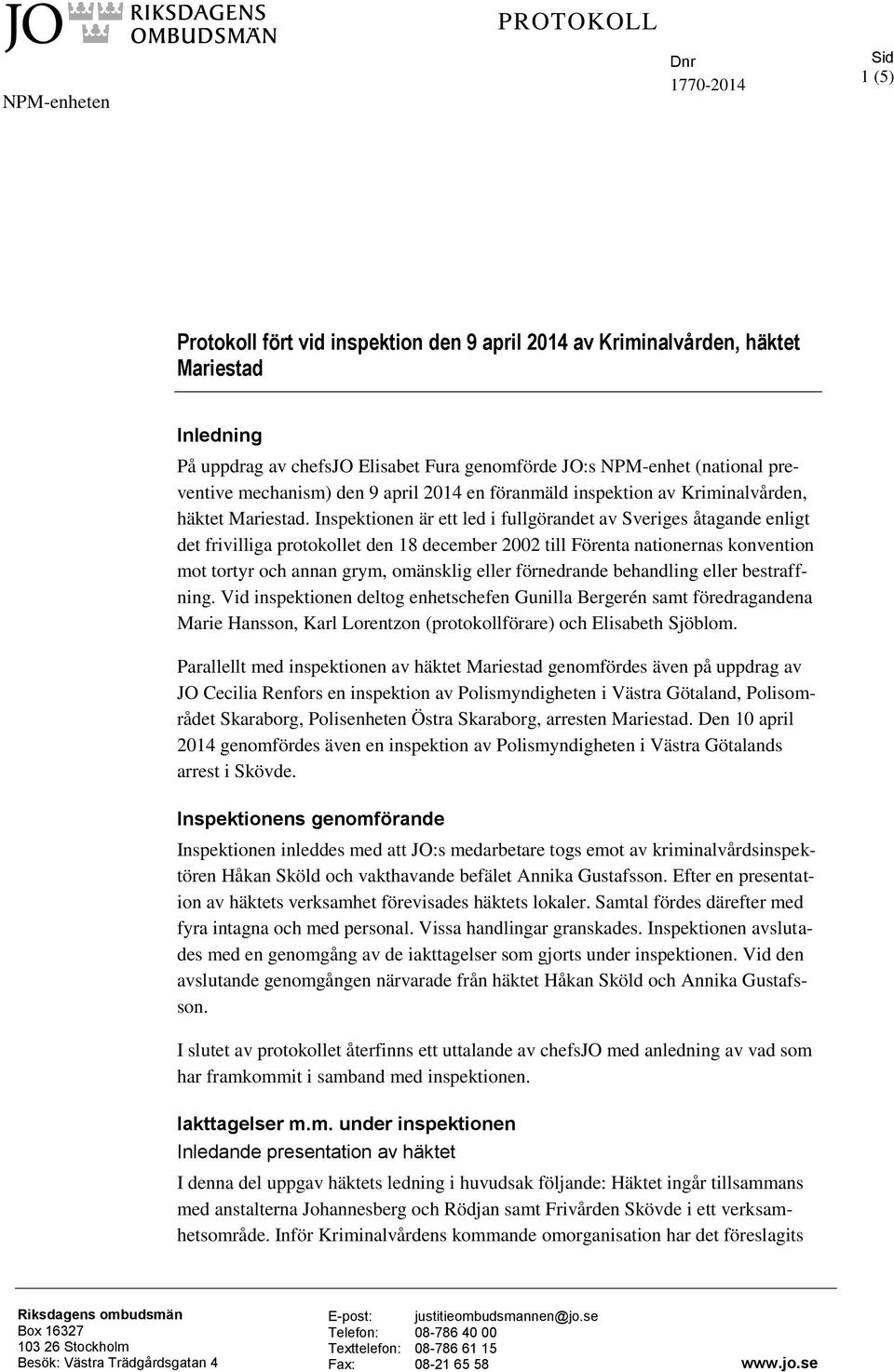 Inspektionen är ett led i fullgörandet av Sveriges åtagande enligt det frivilliga protokollet den 18 december 2002 till Förenta nationernas konvention mot tortyr och annan grym, omänsklig eller