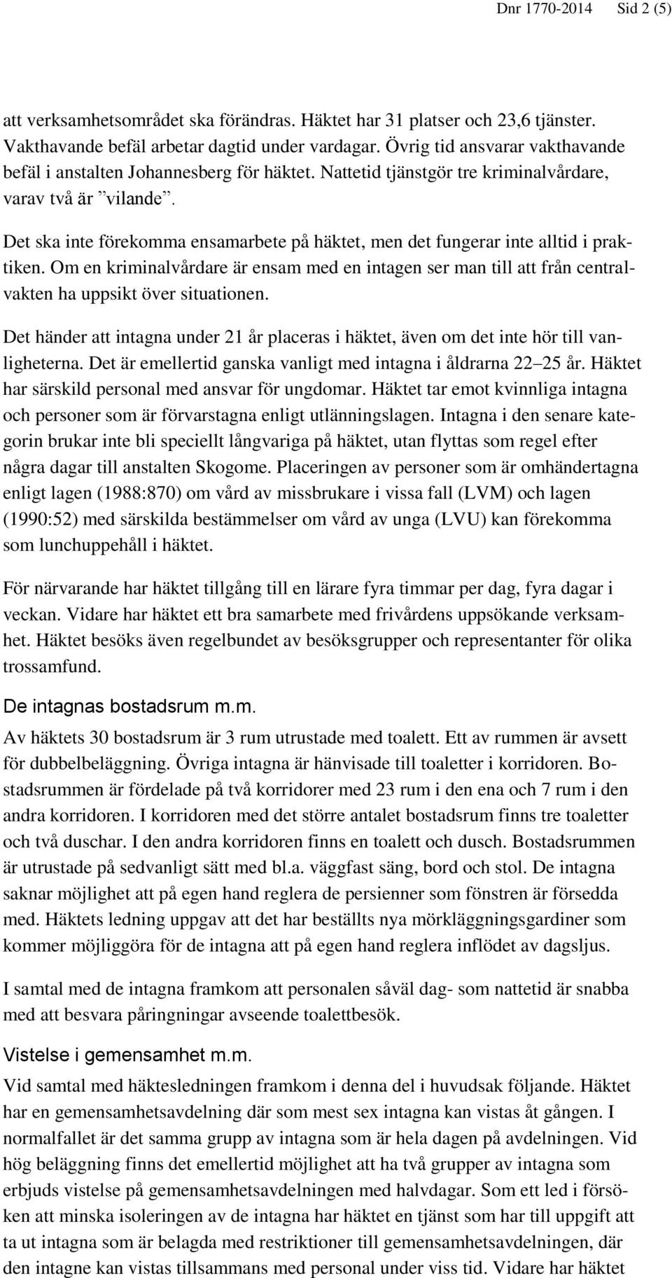 Det ska inte förekomma ensamarbete på häktet, men det fungerar inte alltid i praktiken. Om en kriminalvårdare är ensam med en intagen ser man till att från centralvakten ha uppsikt över situationen.