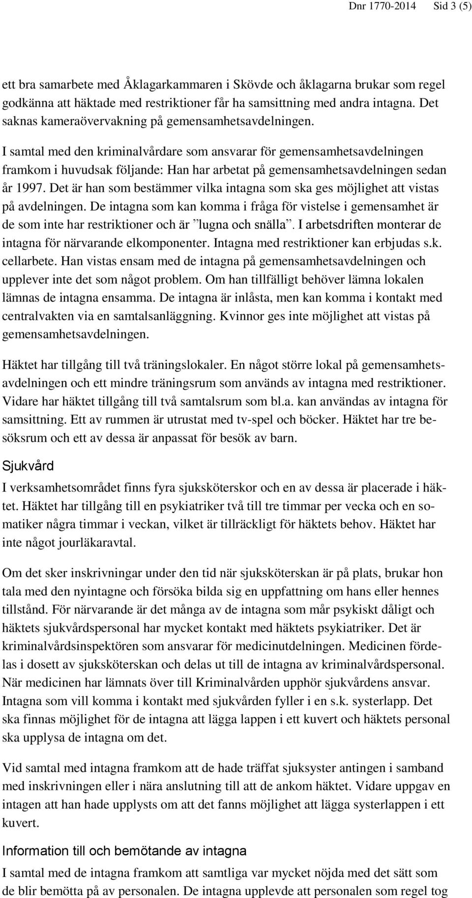 I samtal med den kriminalvårdare som ansvarar för gemensamhetsavdelningen framkom i huvudsak följande: Han har arbetat på gemensamhetsavdelningen sedan år 1997.